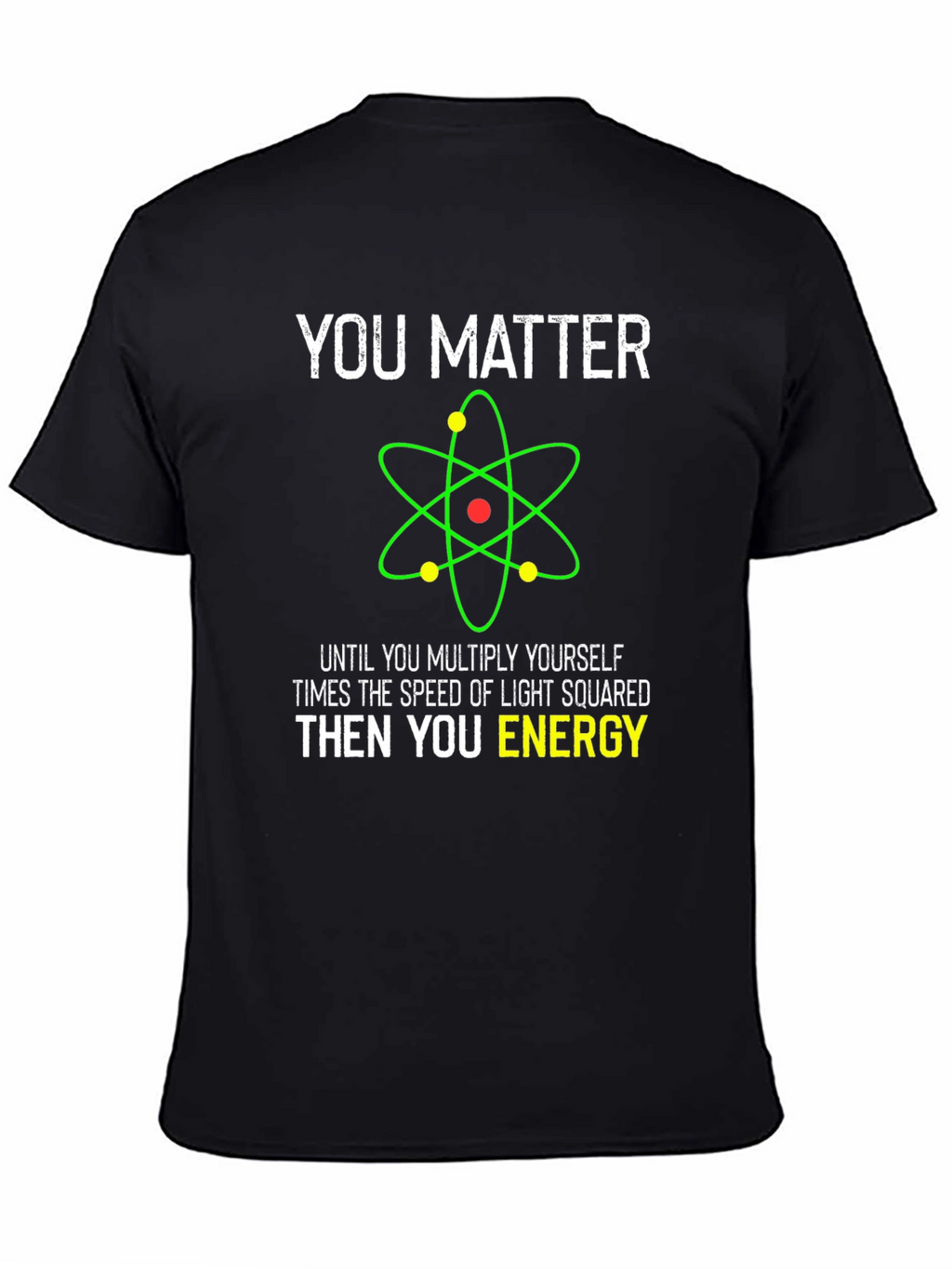 Funny Science T-Shirt - You Matter Then You Energy