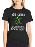 Funny Science T-Shirt - You Matter Then You Energy