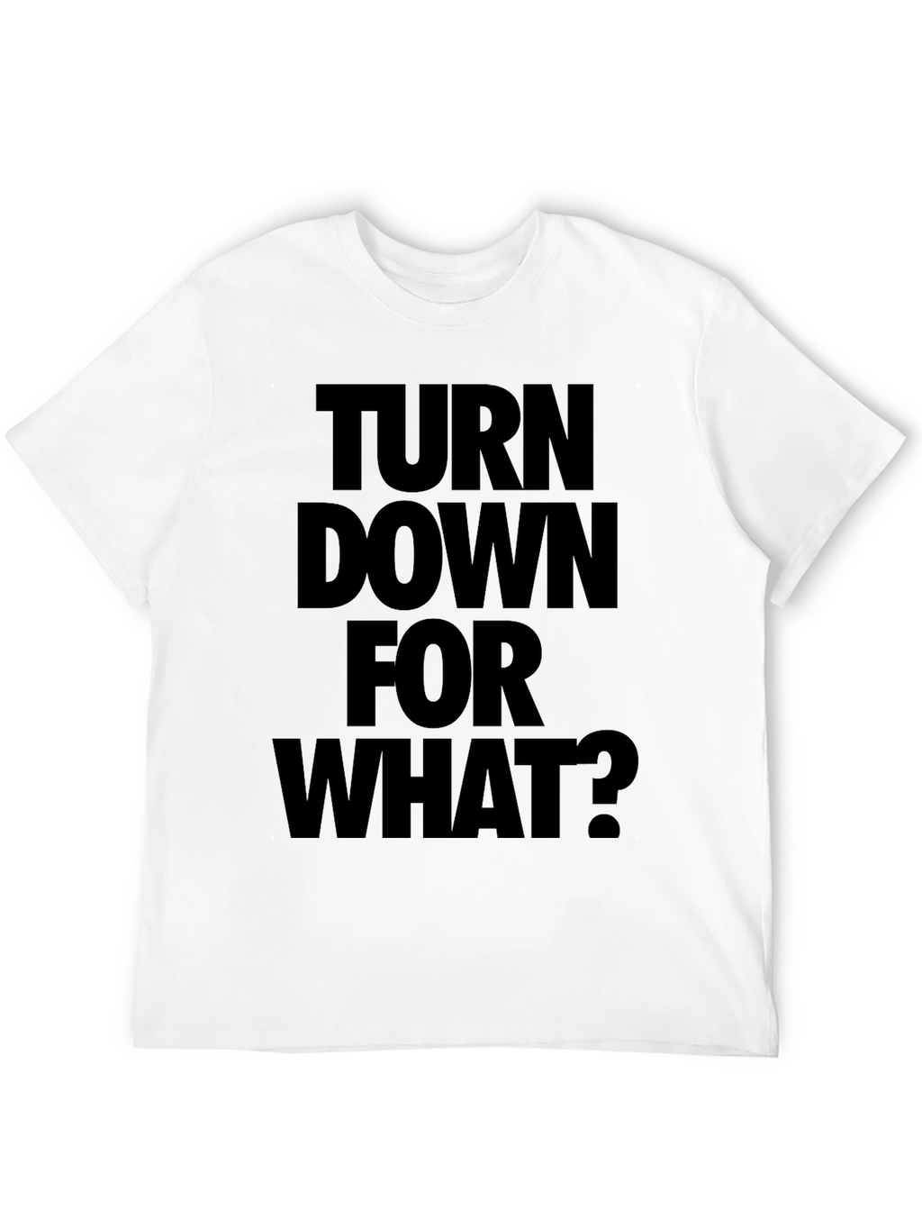 Turn Down For What? Black T-Shirt