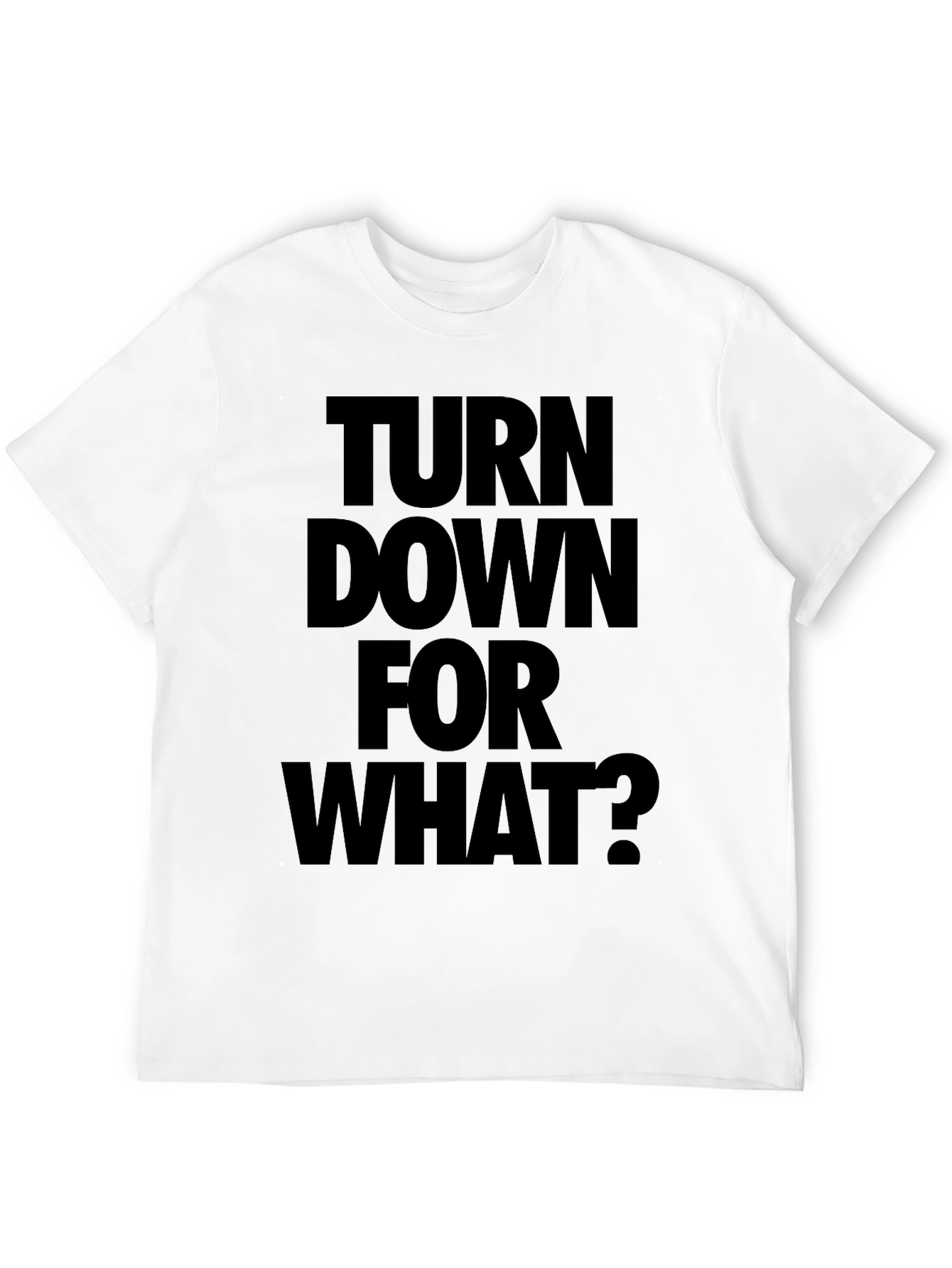 Turn Down For What? Black T-Shirt