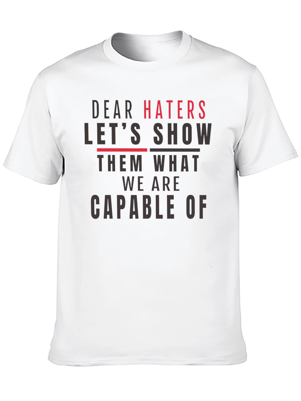 Dear Haters T-Shirt - Show Them What We Are
