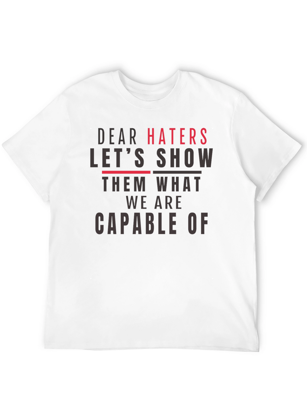 Dear Haters T-Shirt - Show Them What We Are