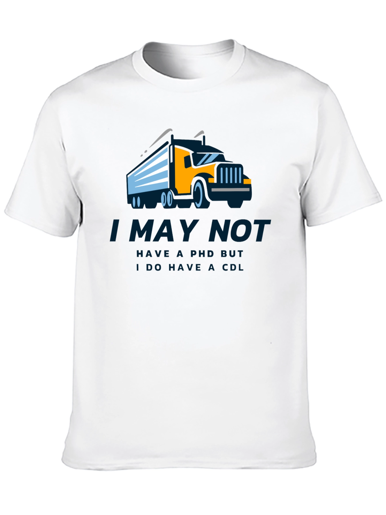 Truck Driver CDL T-Shirt - I May Not Have a PhD