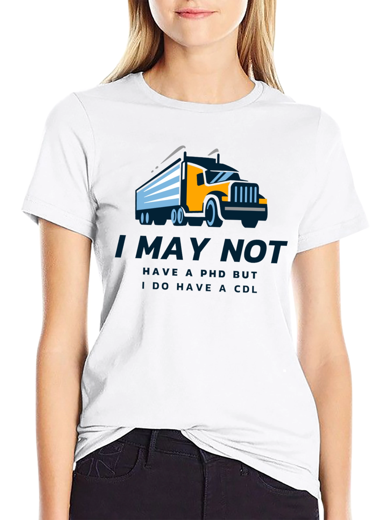 Truck Driver CDL T-Shirt - I May Not Have a PhD