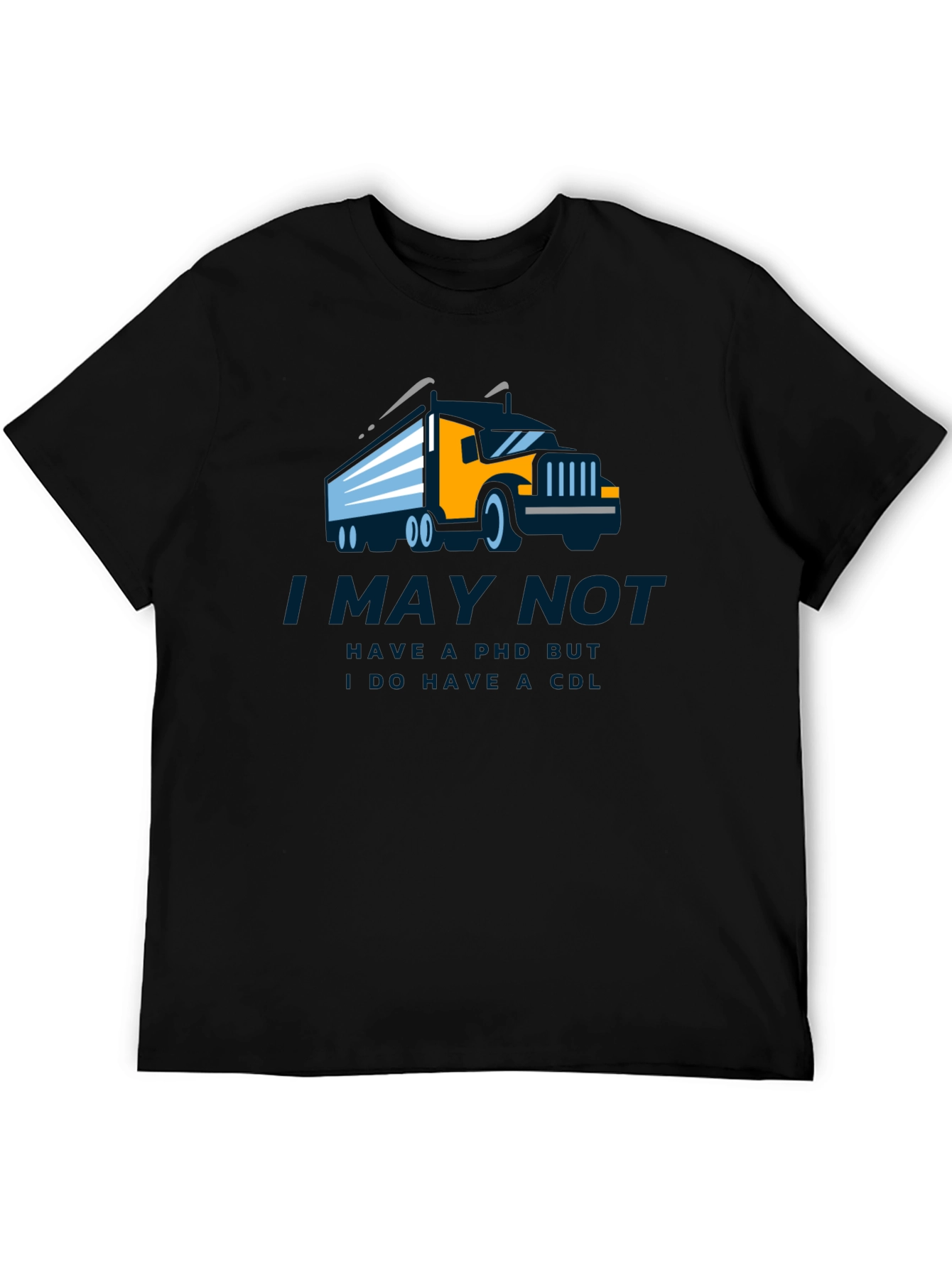 Truck Driver CDL T-Shirt - I May Not Have a PhD