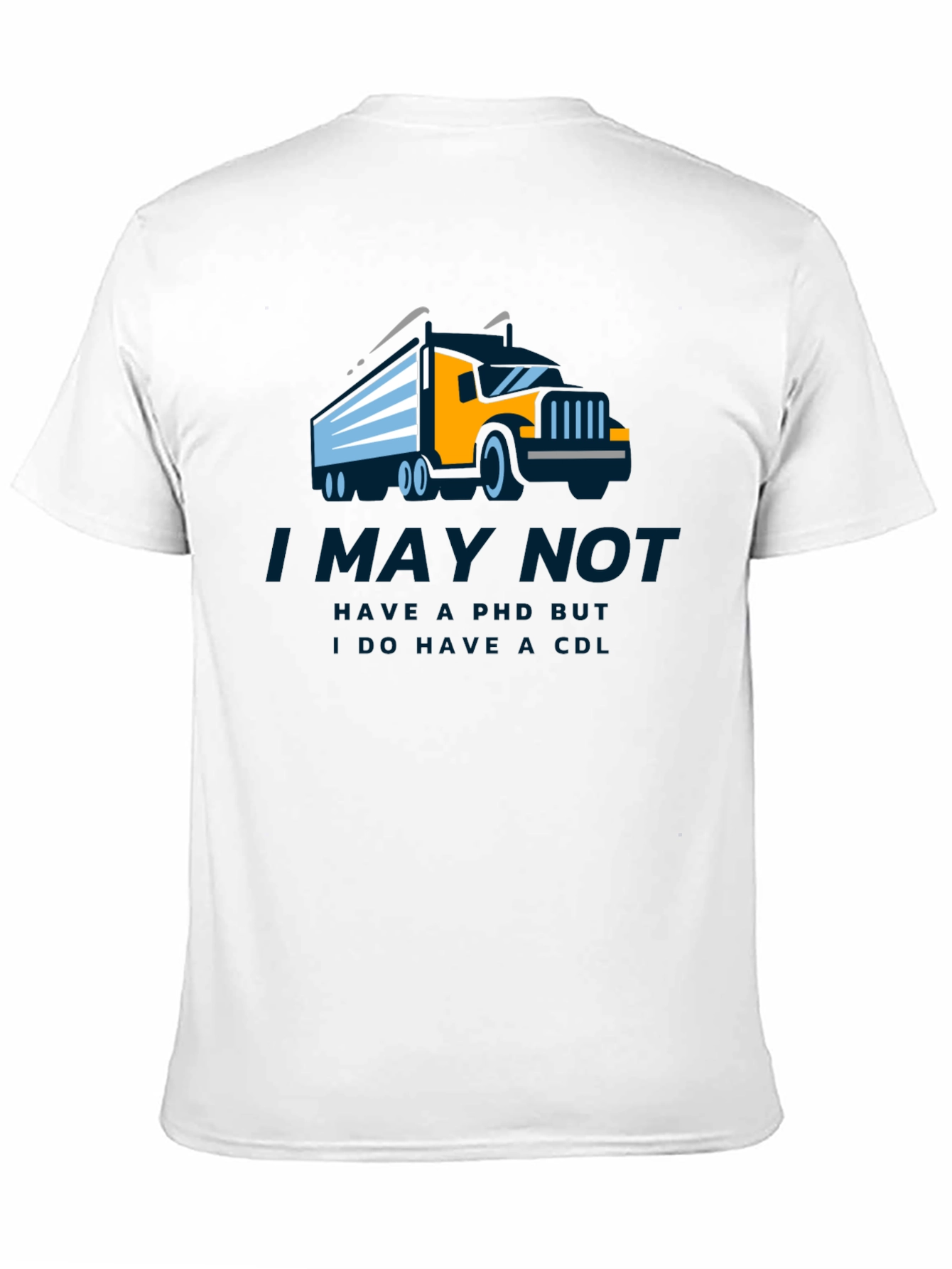 Truck Driver CDL T-Shirt - I May Not Have a PhD