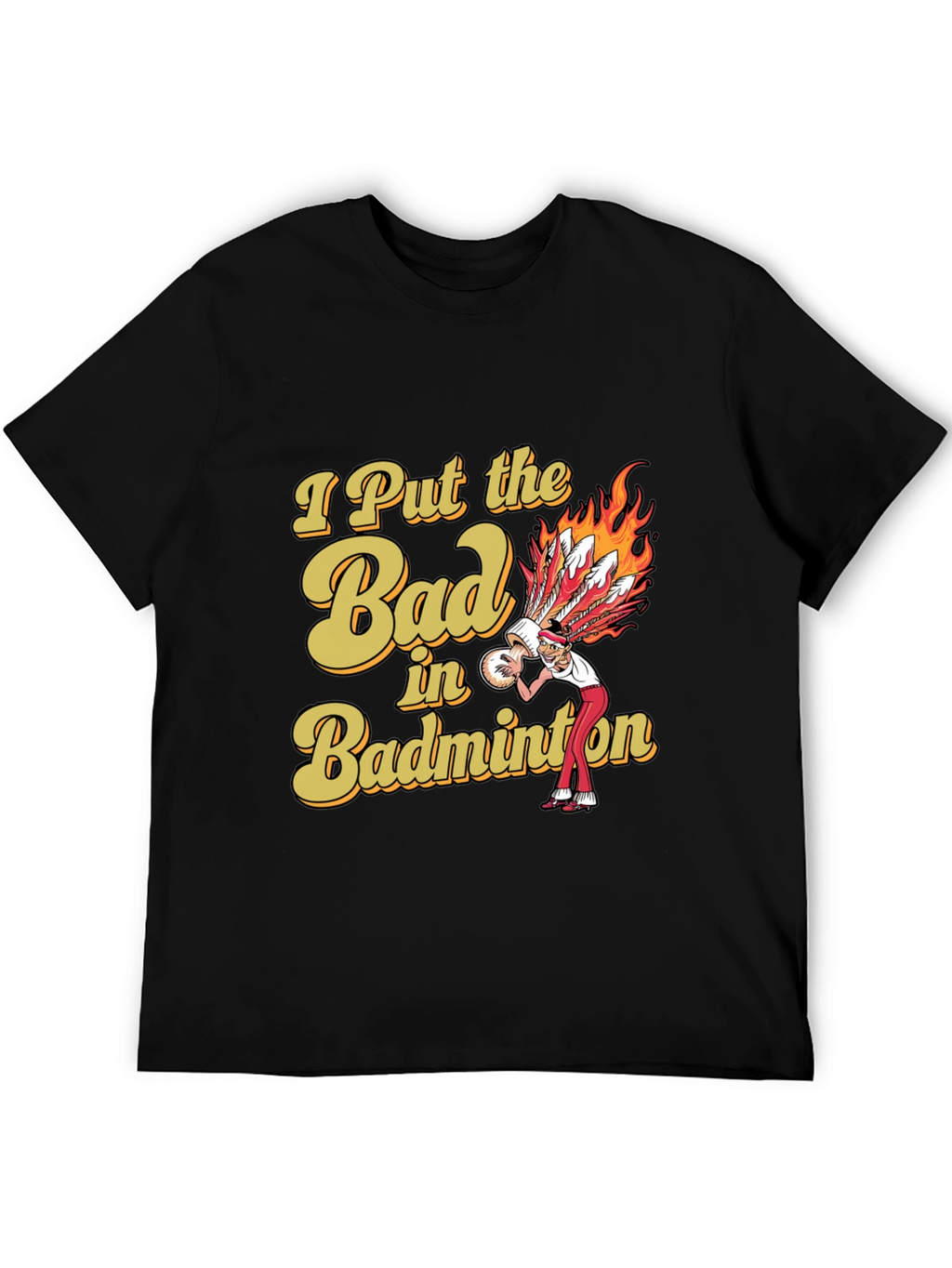 Badminton T-Shirt: I Put the Bad in Badminton