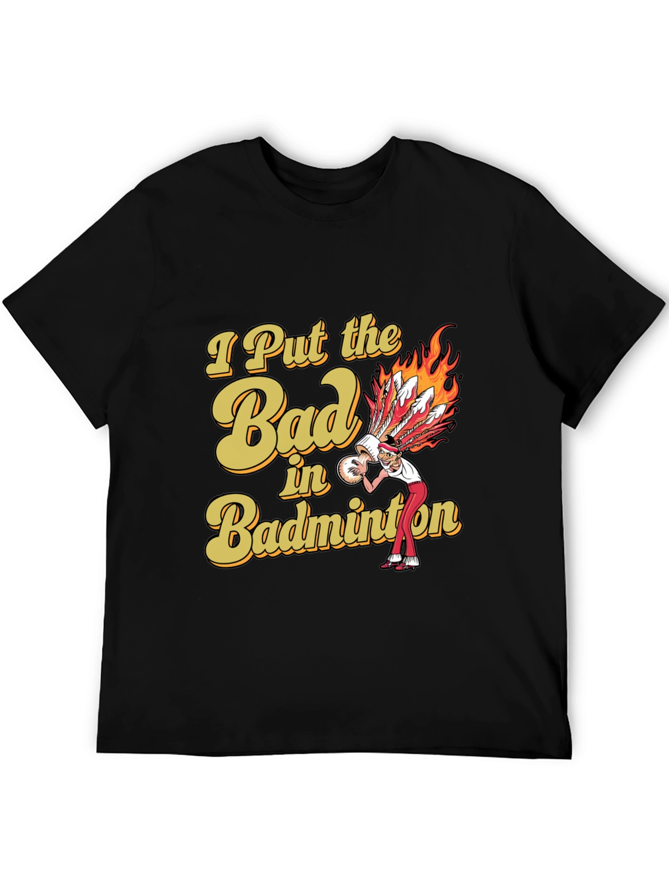 Badminton T-Shirt: I Put the Bad in Badminton