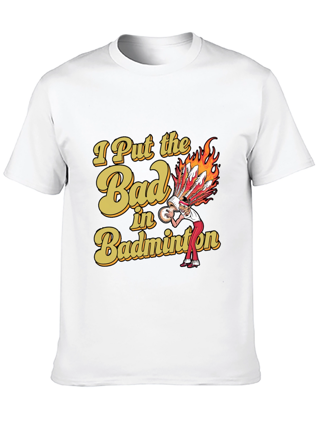 Badminton T-Shirt: I Put the Bad in Badminton