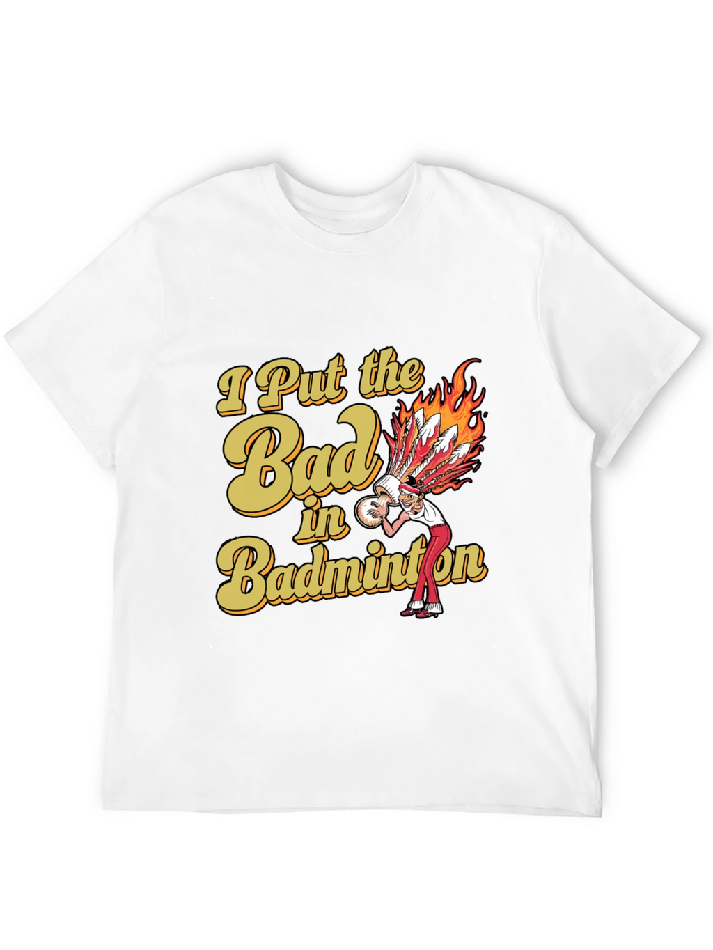 Badminton T-Shirt: I Put the Bad in Badminton