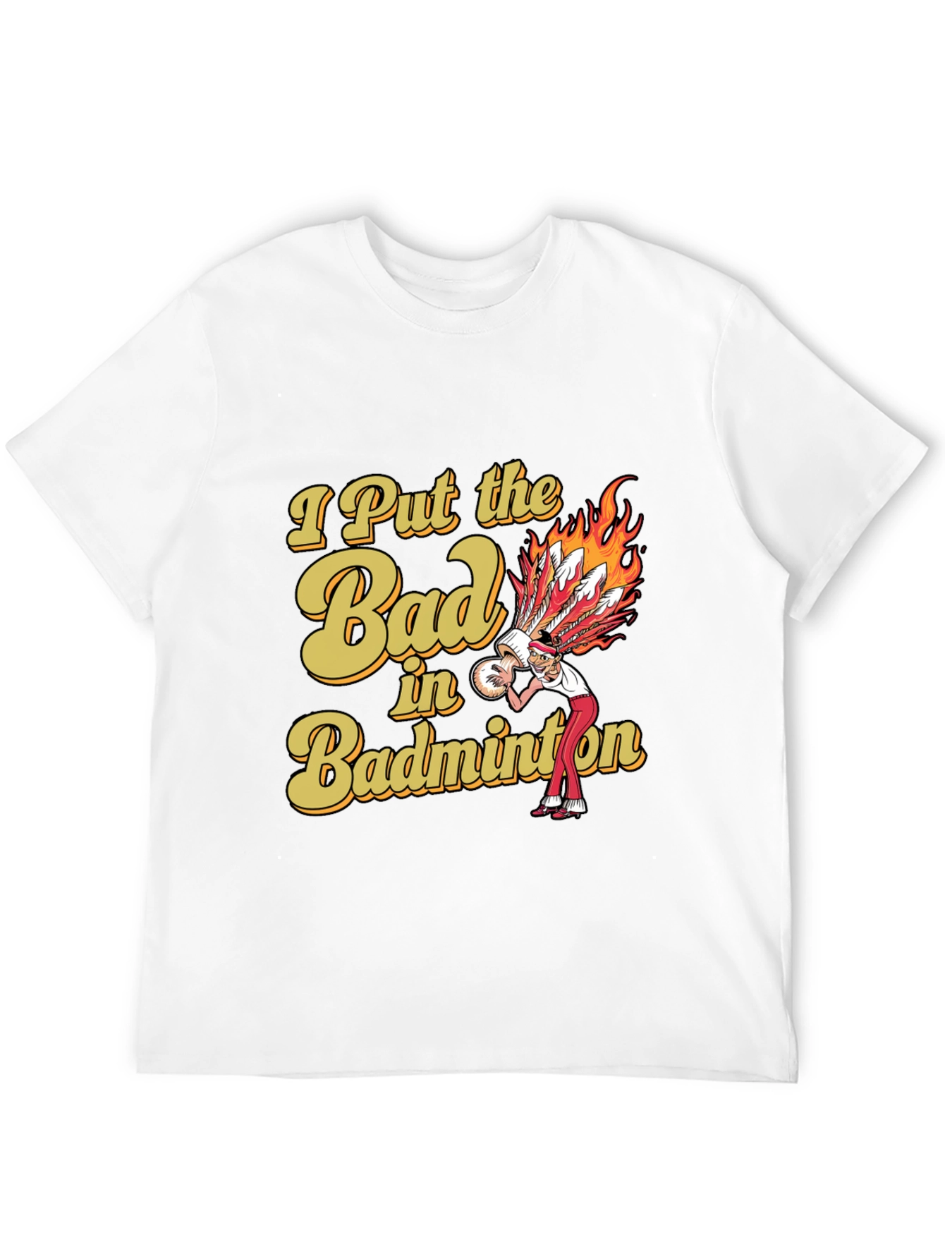 Badminton T-Shirt: I Put the Bad in Badminton