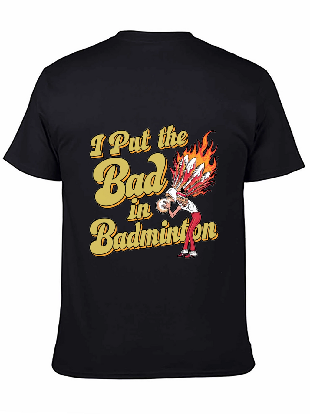 Badminton T-Shirt: I Put the Bad in Badminton