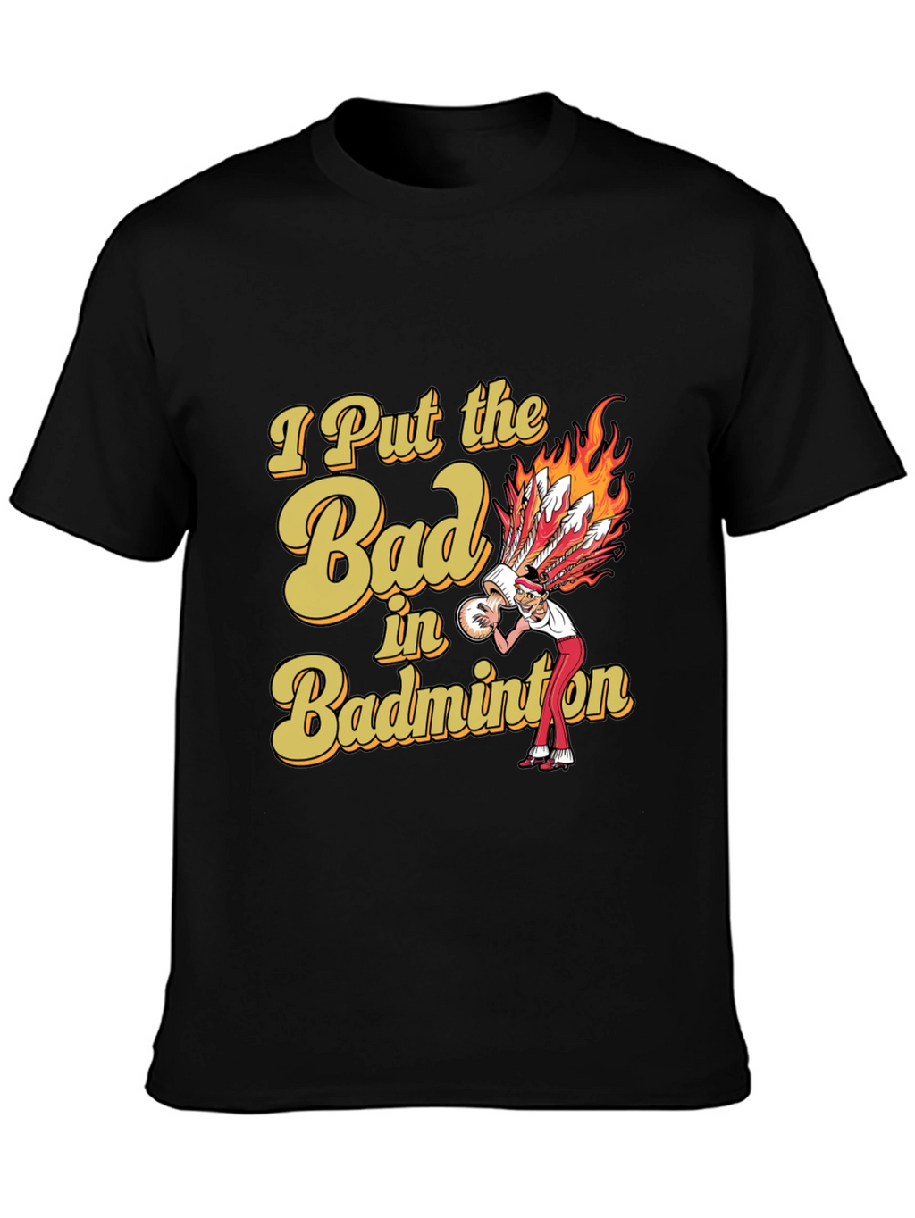 Badminton T-Shirt: I Put the Bad in Badminton