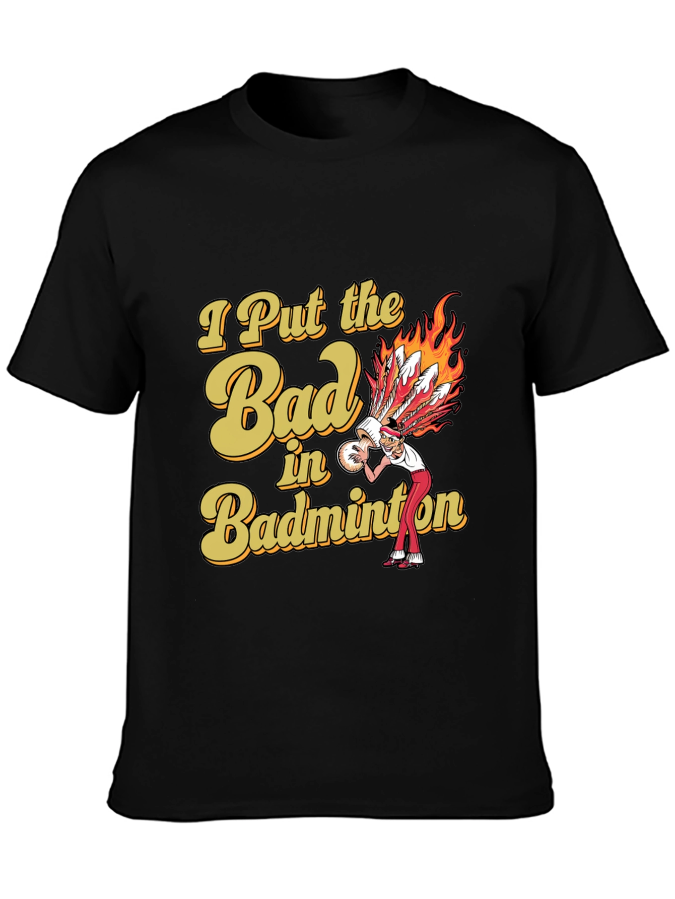 Badminton T-Shirt: I Put the Bad in Badminton