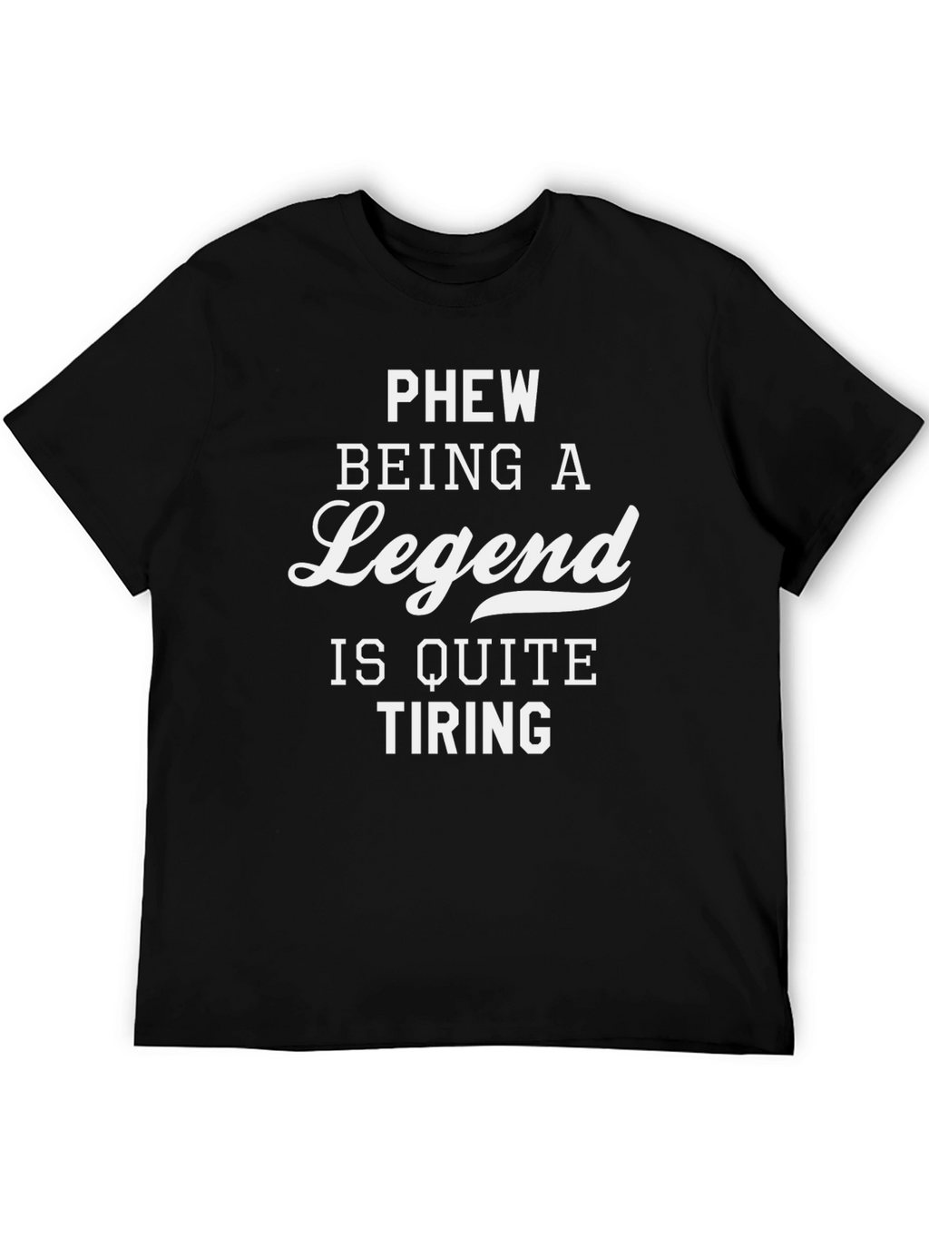Legend T-Shirt: Phew Being a Legend Is Quite Tiring
