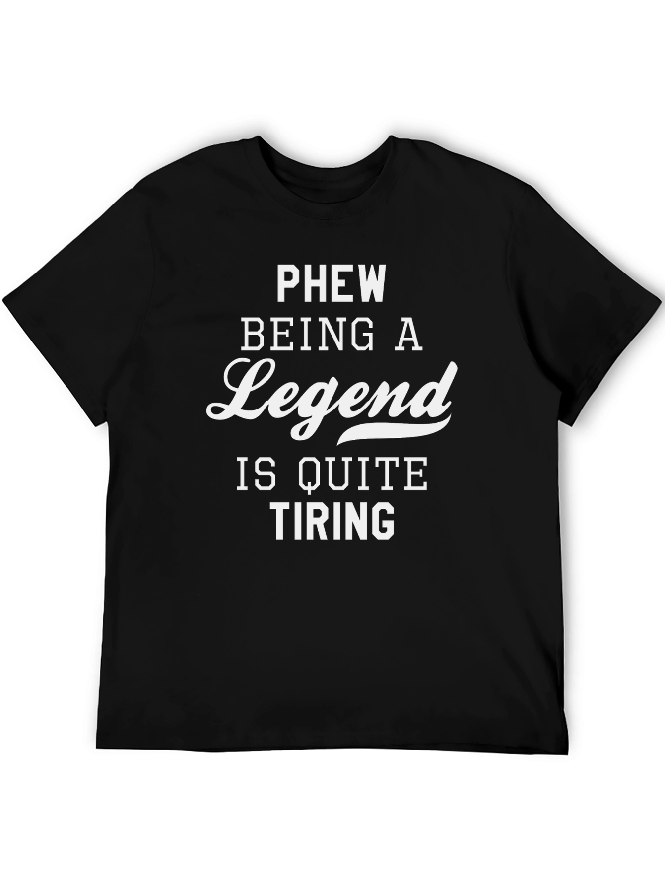 Legend T-Shirt: Phew Being a Legend Is Quite Tiring