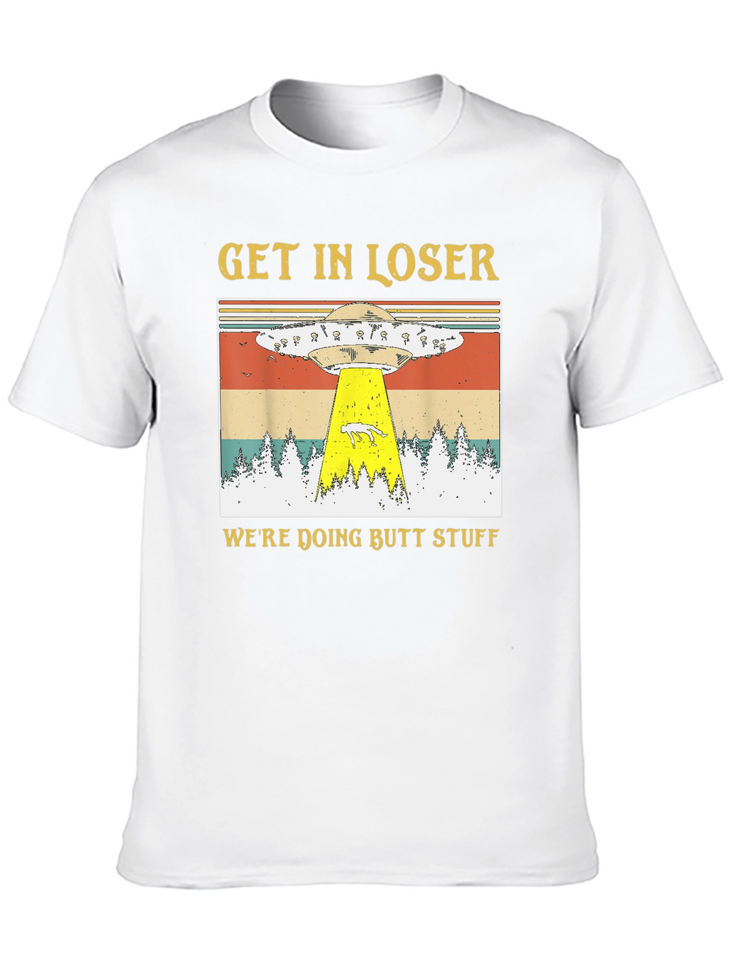 Get In Loser Were Doing Butt Stuff T-Shirt
