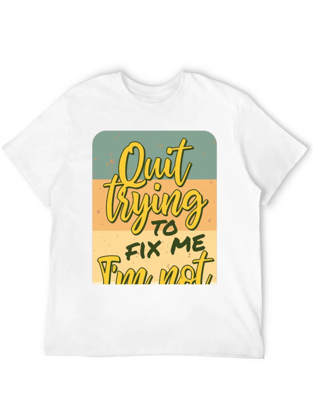 Quirky Graphic Tee: Quit Trying To Fix Me