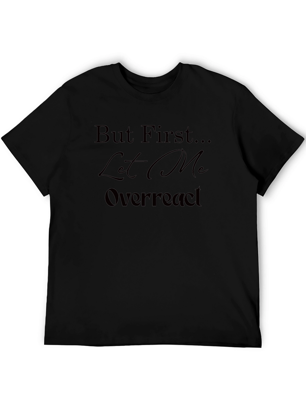 But First Let Me Overreact T-Shirt - Unisex