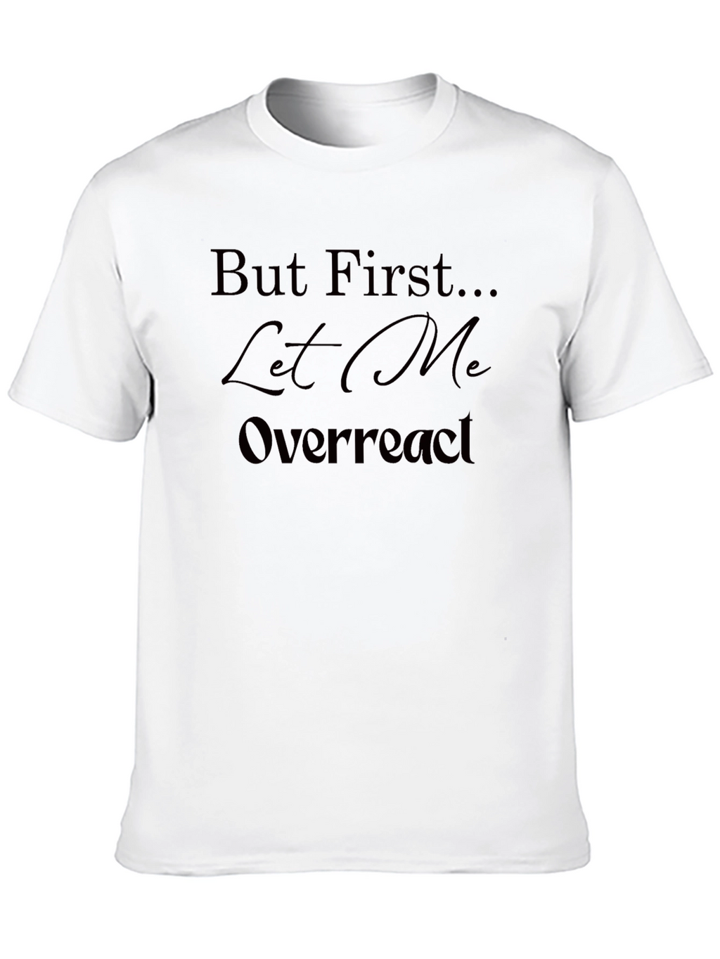 But First Let Me Overreact T-Shirt - Unisex