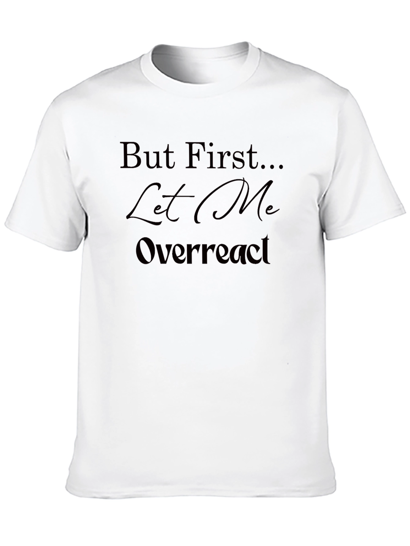 But First Let Me Overreact T-Shirt - Unisex