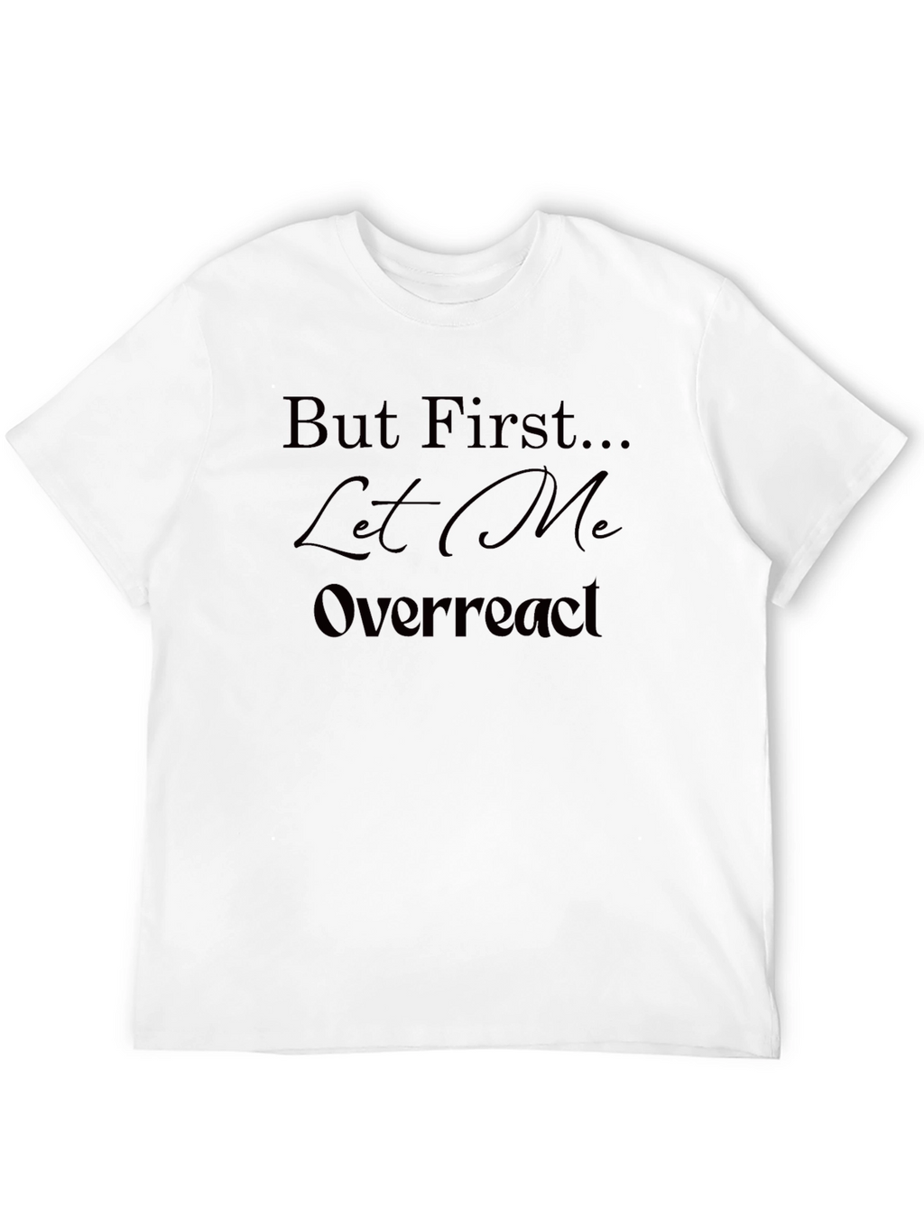 But First Let Me Overreact T-Shirt - Unisex