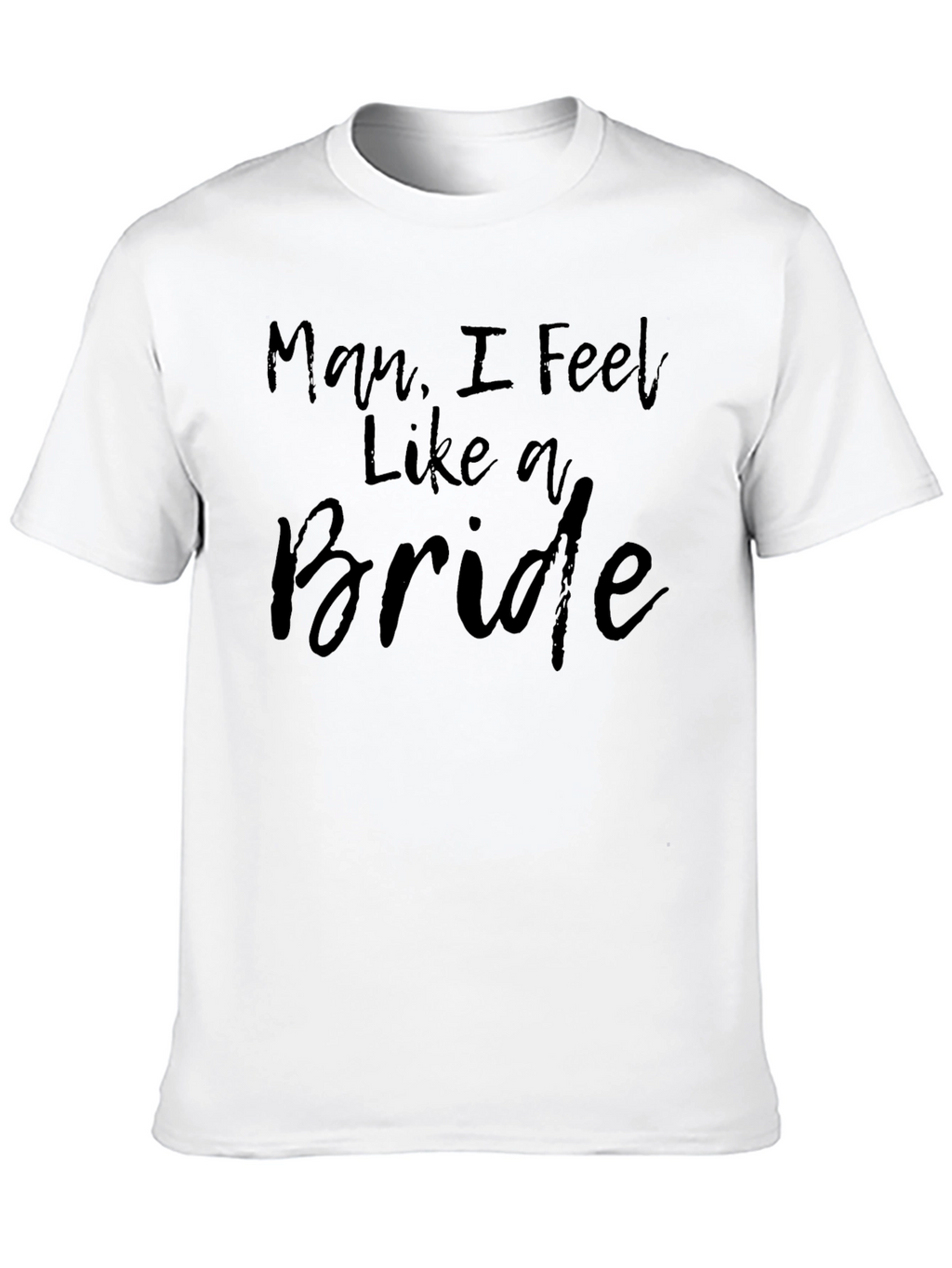 Man I Feel Like A Bride Graphic T-Shirt
