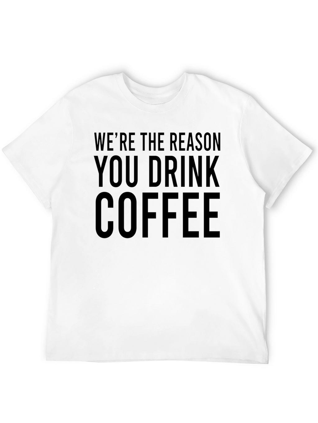 Funny Coffee T-Shirt - Were The Reason