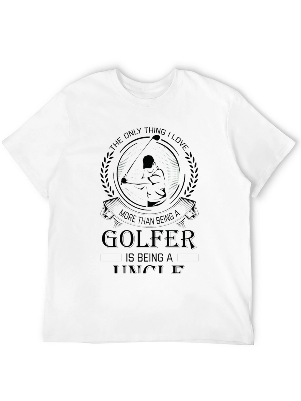 Golfer Uncle T-Shirt: The Only Thing I Love