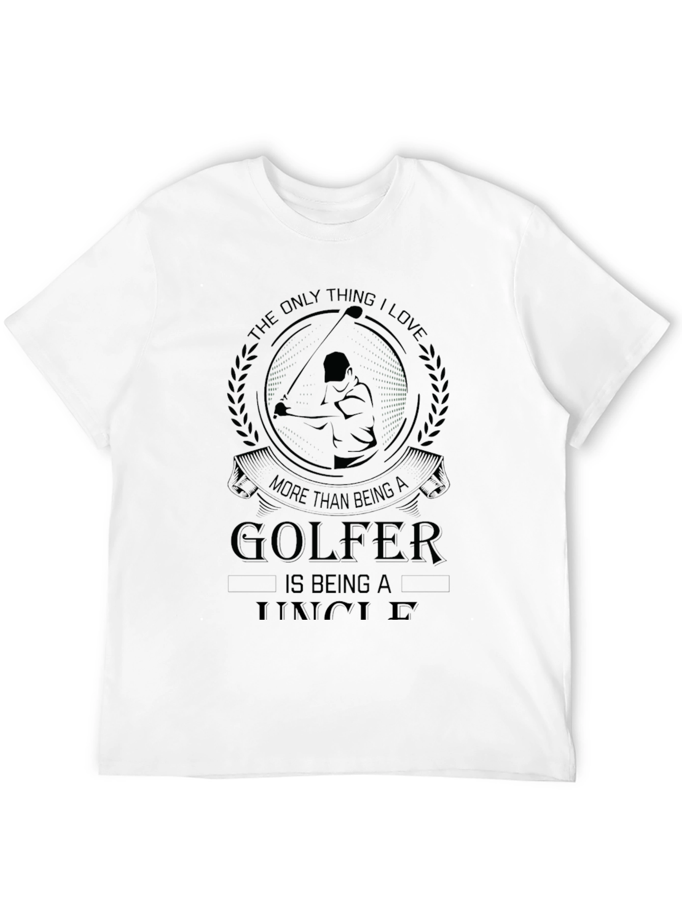 Golfer Uncle T-Shirt: The Only Thing I Love