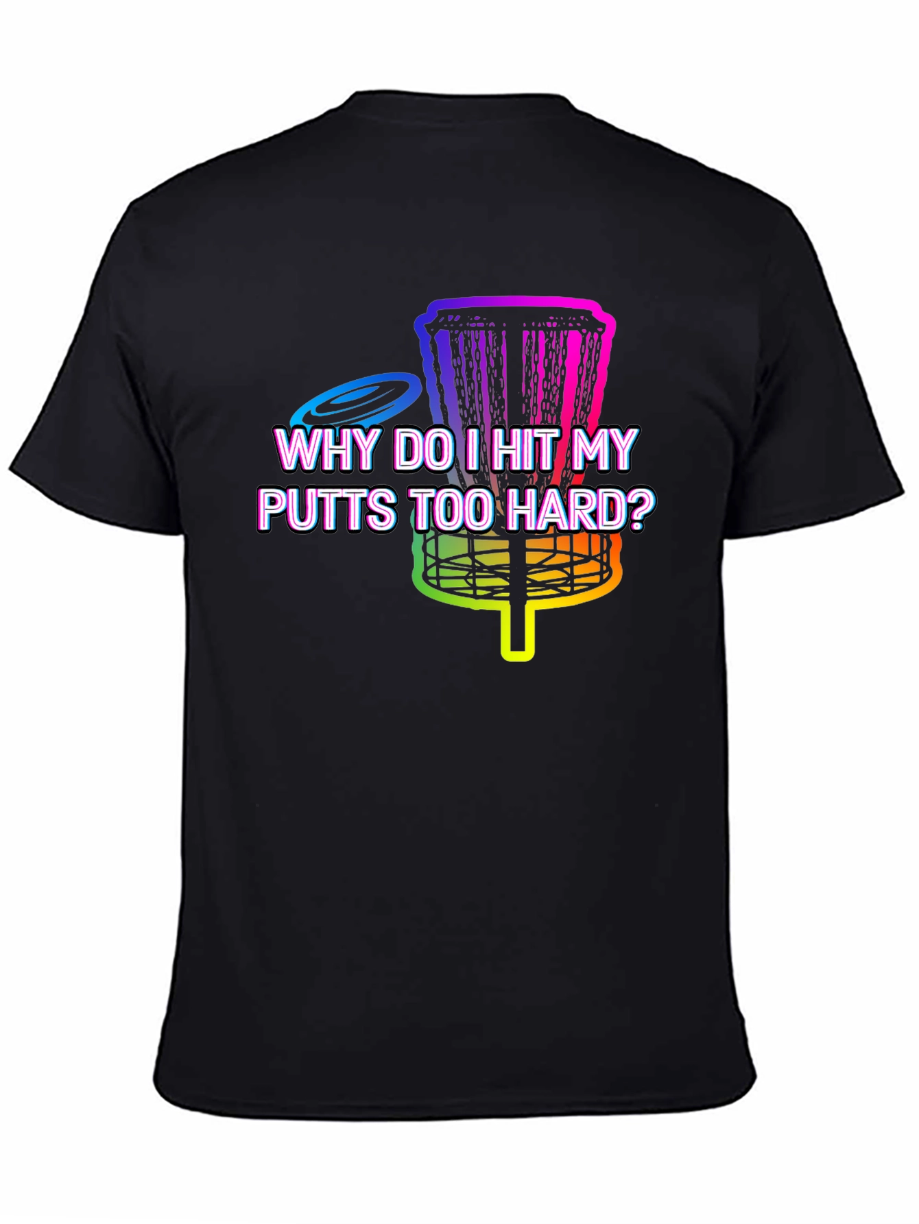 Disc Golf T-Shirt - Why Do I Hit My Putts Too Hard?