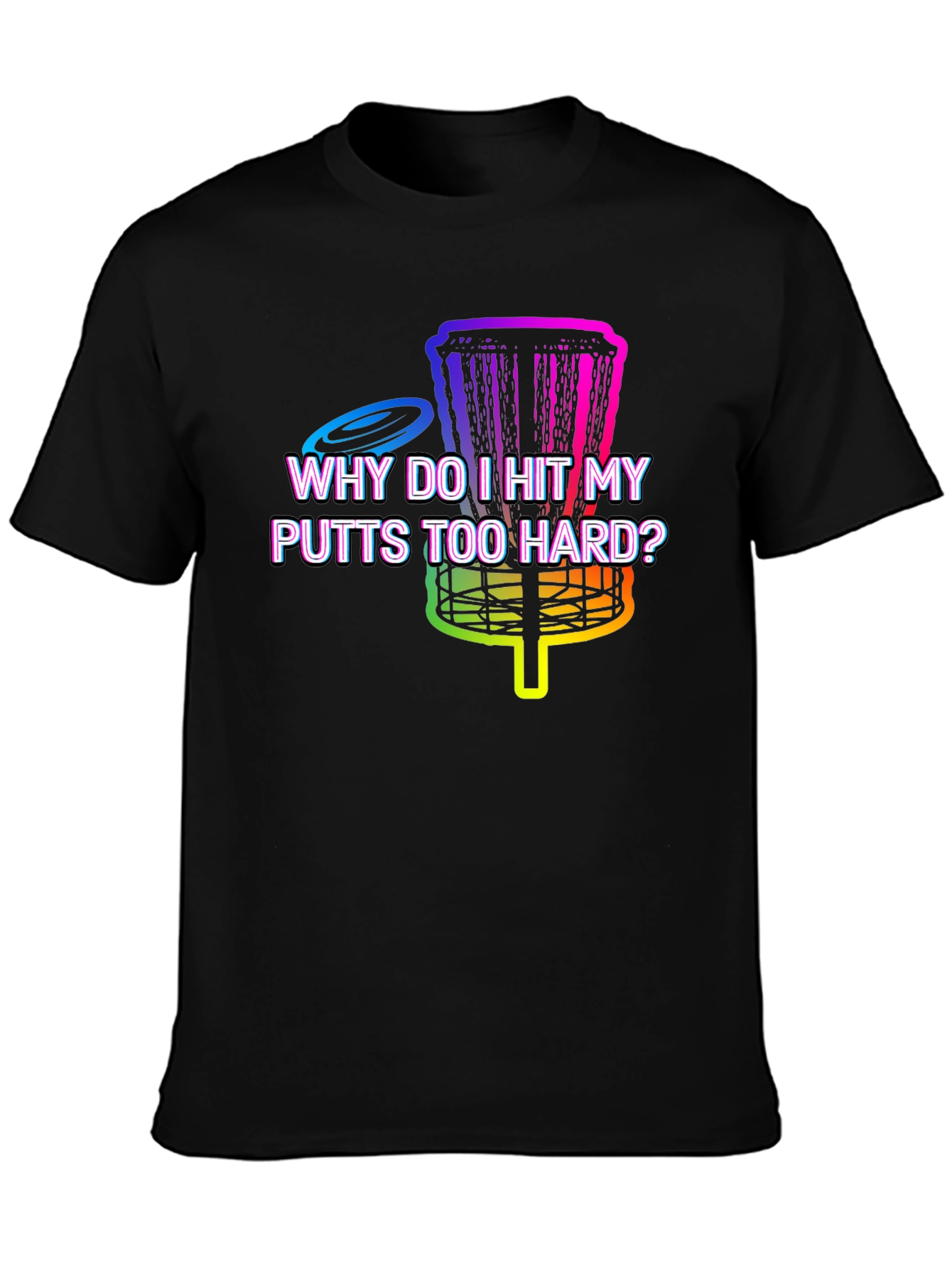 Disc Golf T-Shirt - Why Do I Hit My Putts Too Hard?