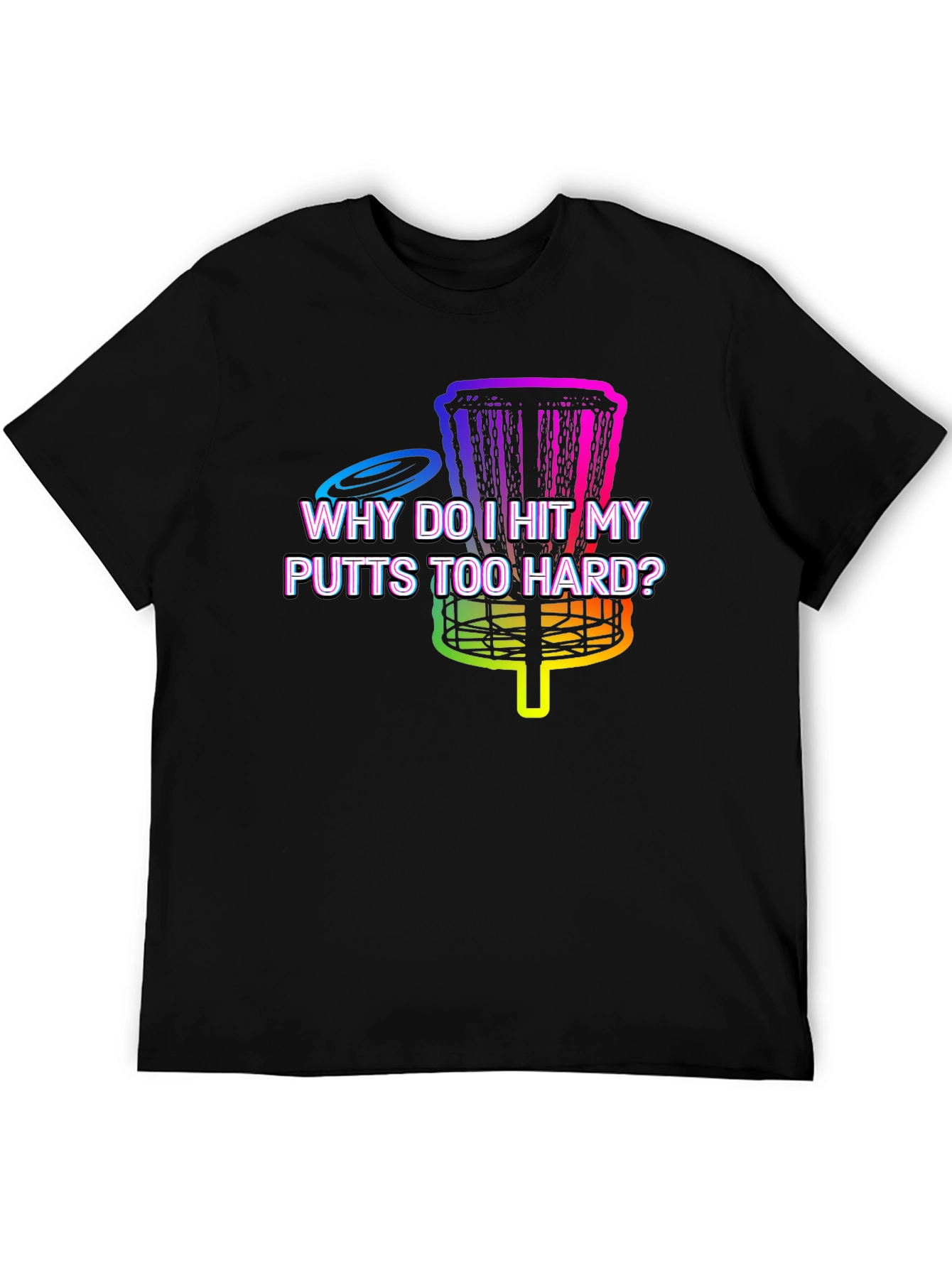 Disc Golf T-Shirt - Why Do I Hit My Putts Too Hard?