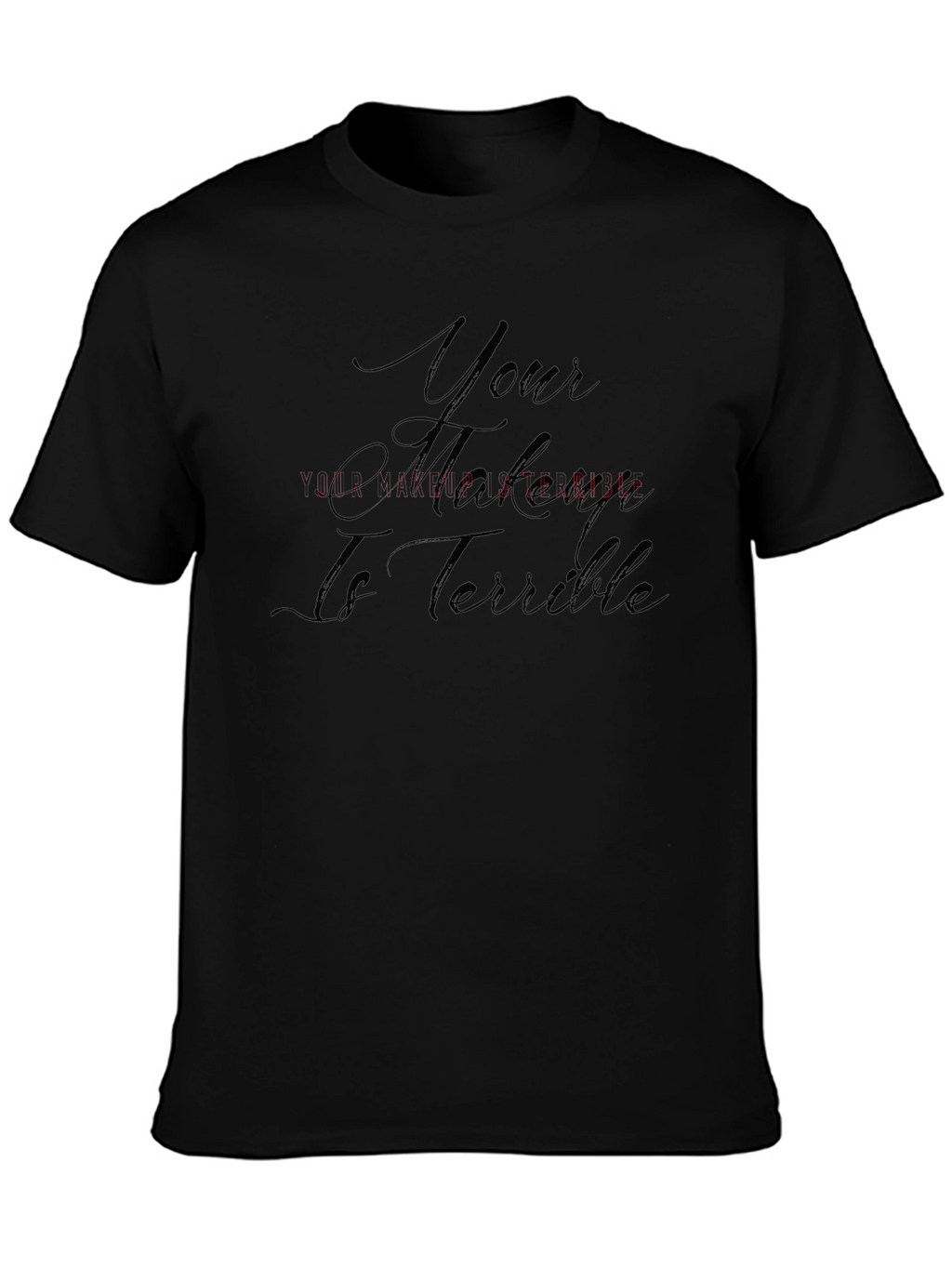 Your Makeup Is Terrible T-Shirt - Sarcastic Style