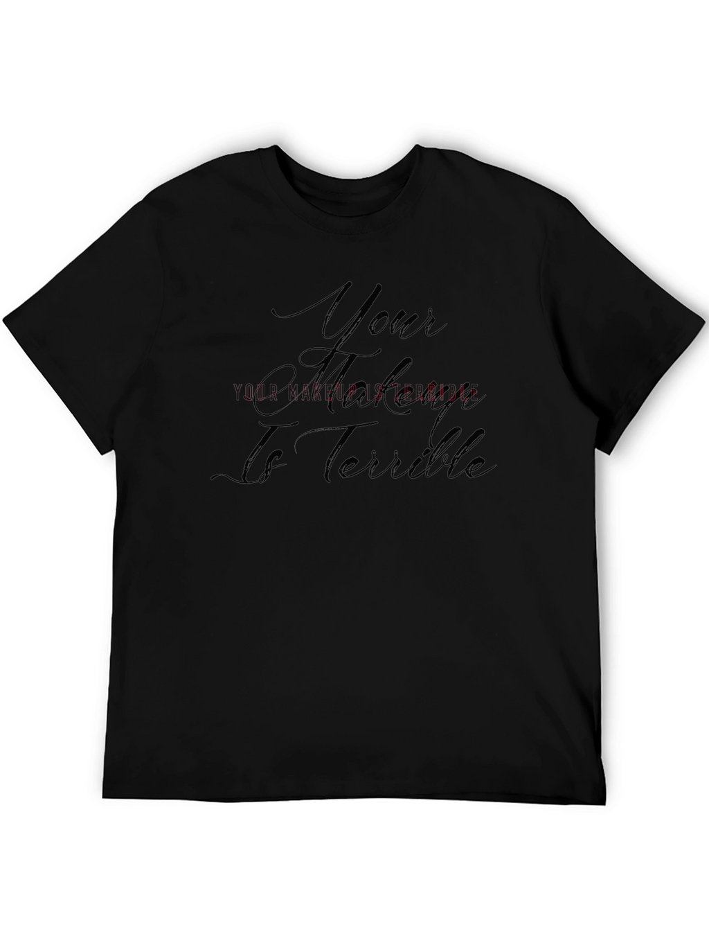 Your Makeup Is Terrible T-Shirt - Sarcastic Style