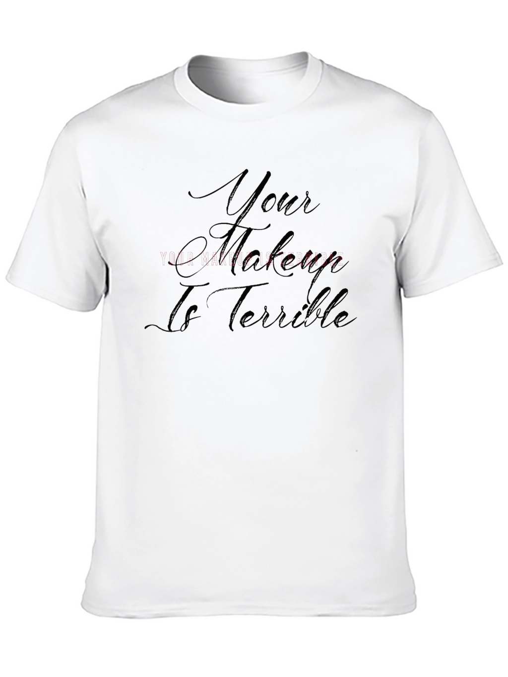 Your Makeup Is Terrible T-Shirt - Sarcastic Style