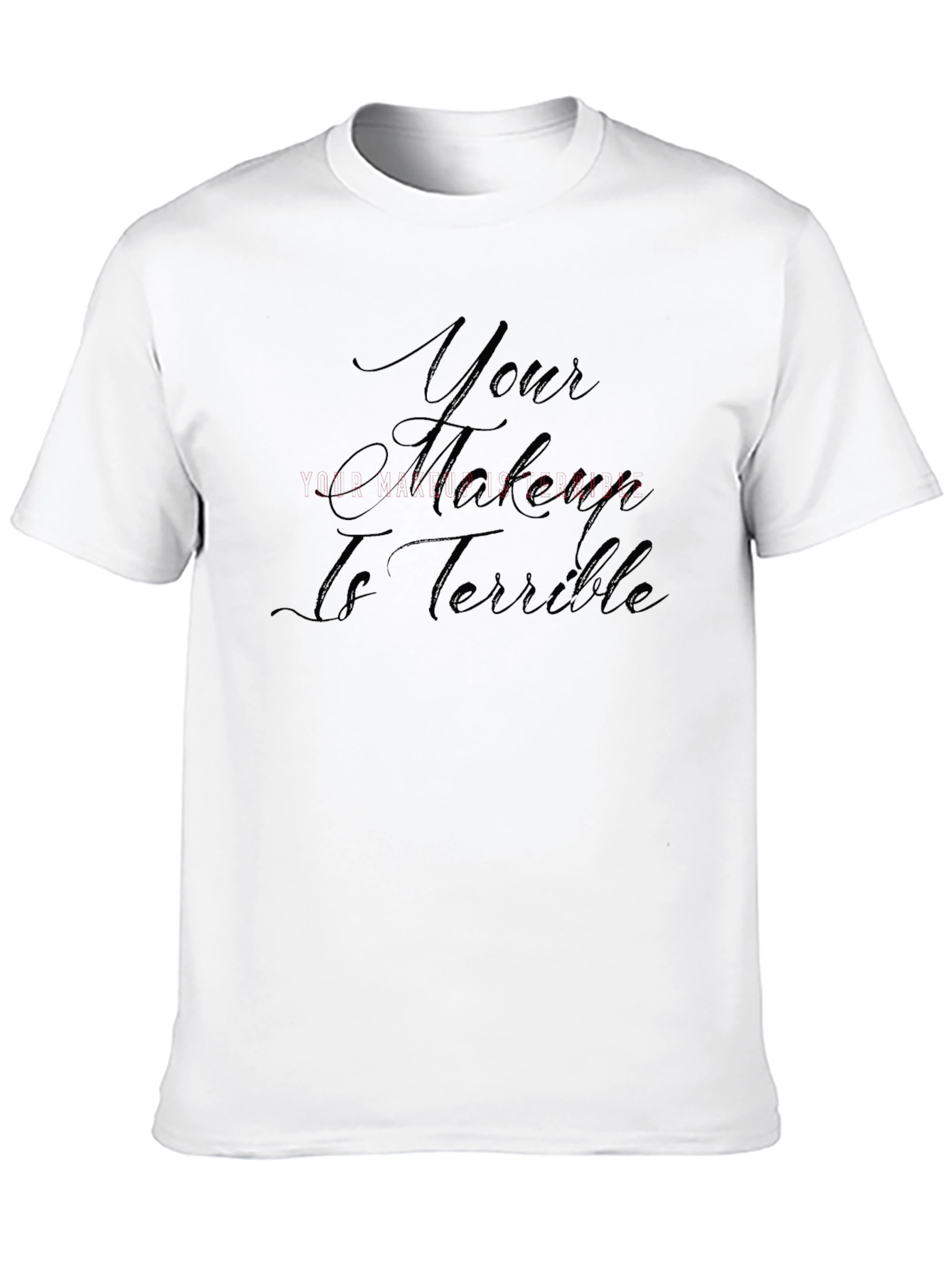 Your Makeup Is Terrible T-Shirt - Sarcastic Style