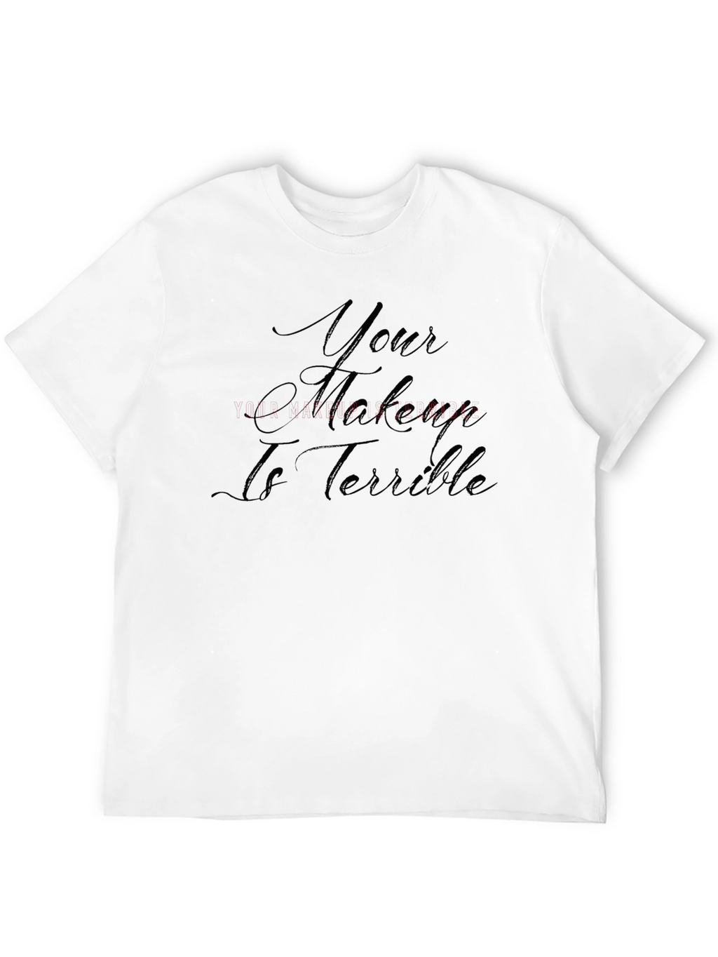 Your Makeup Is Terrible T-Shirt - Sarcastic Style