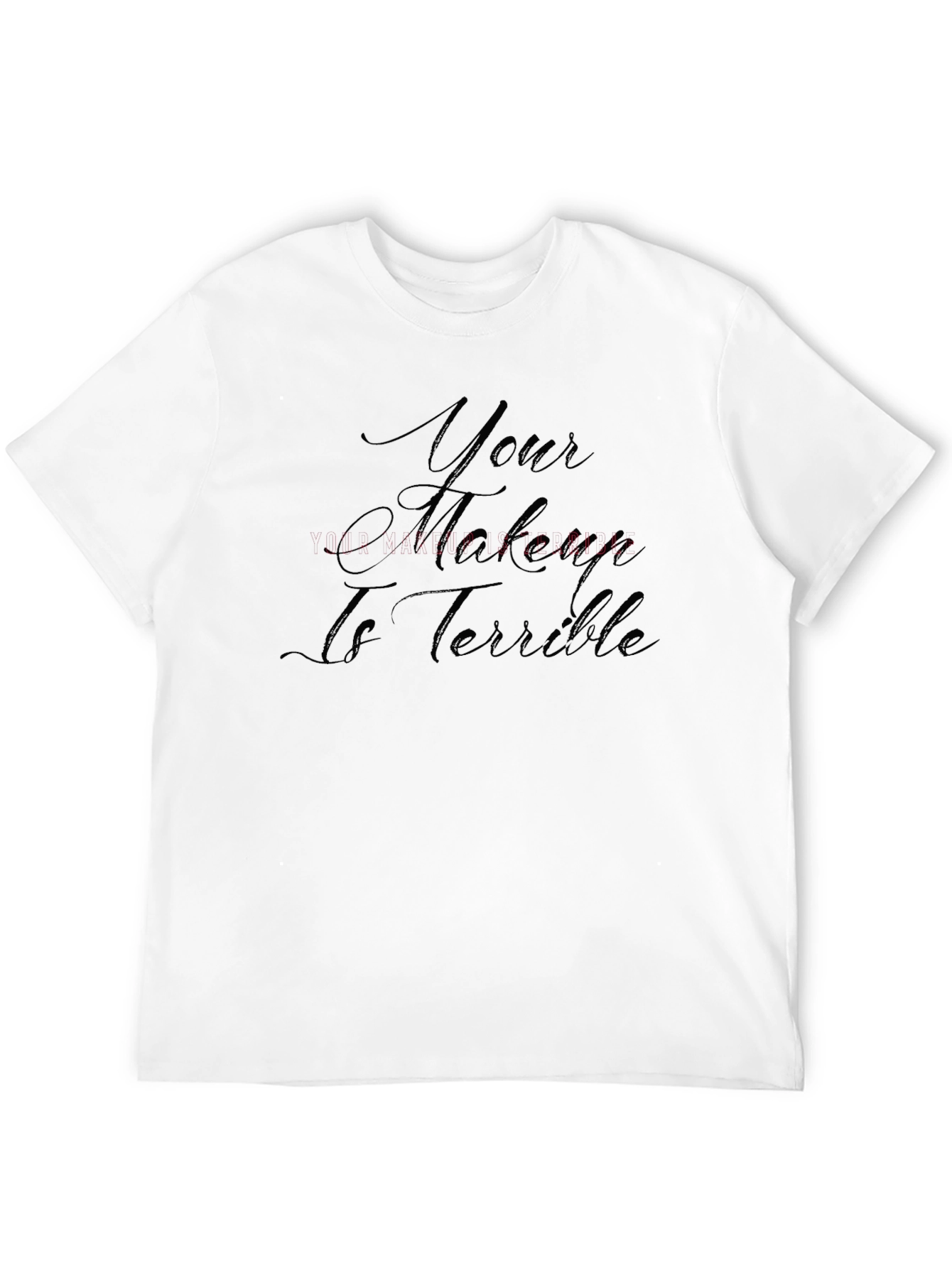 Your Makeup Is Terrible T-Shirt - Sarcastic Style