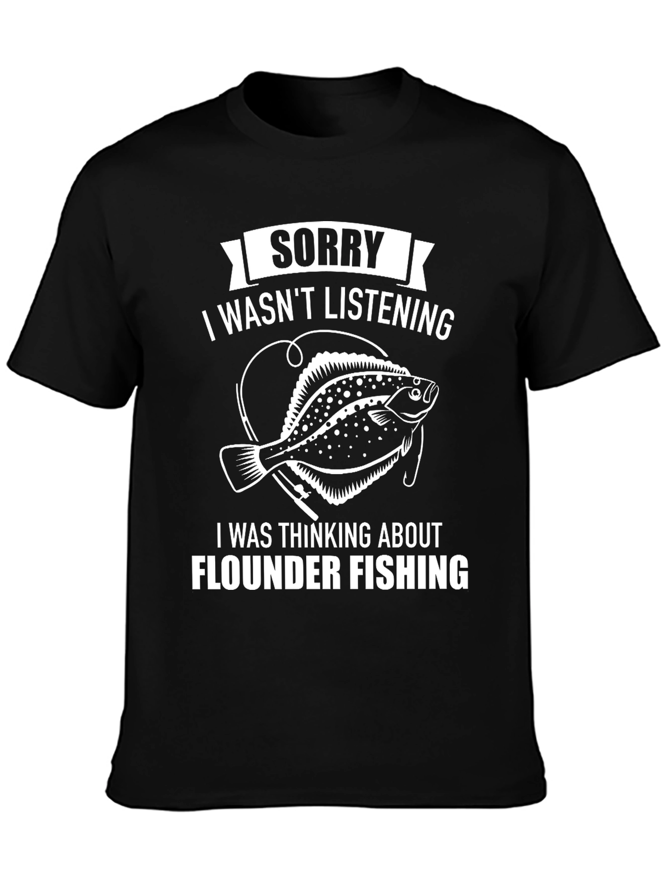 Flounder Fishing T-Shirt: Sorry Wasnt Listening