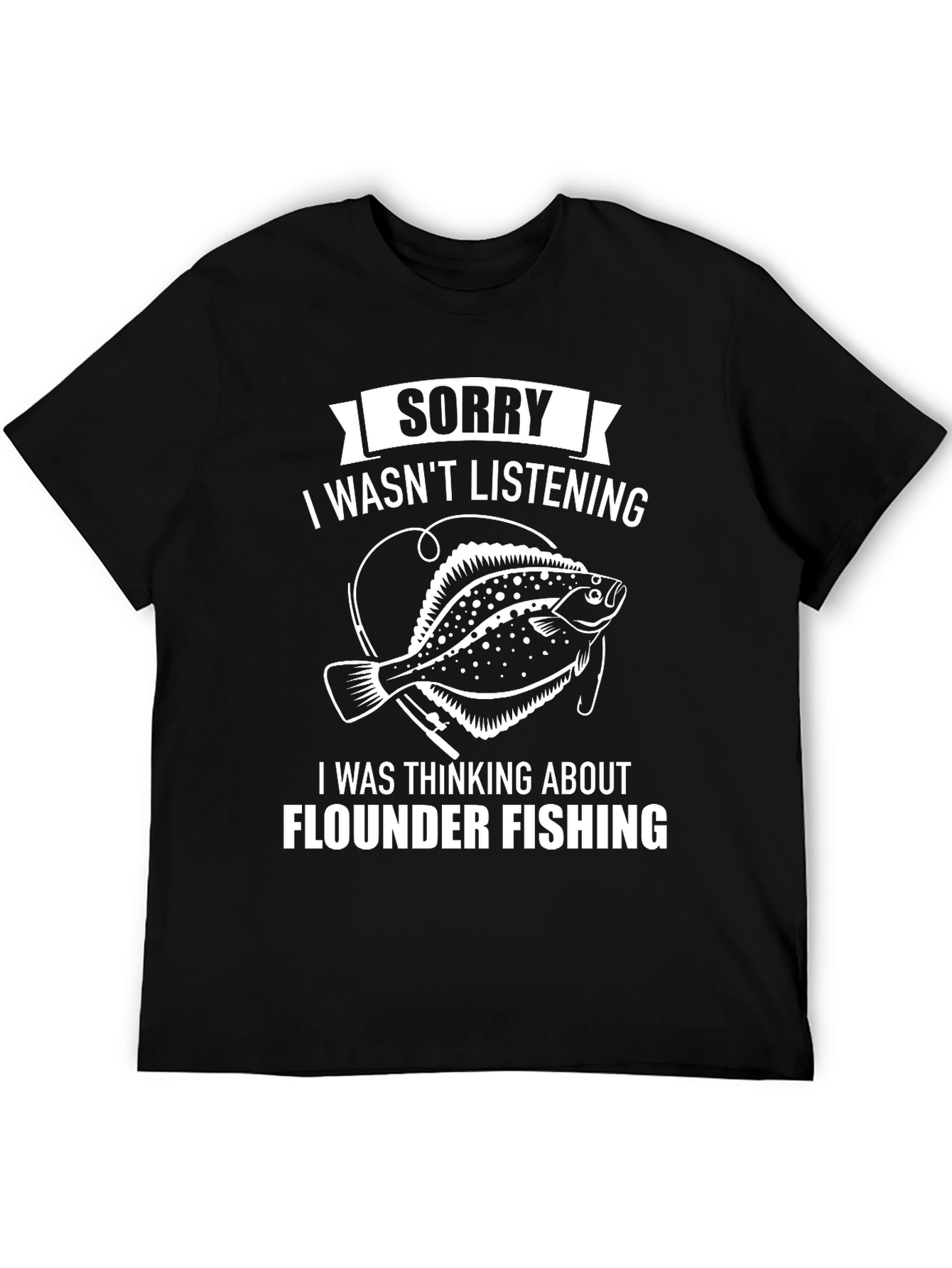 Flounder Fishing T-Shirt: Sorry Wasnt Listening
