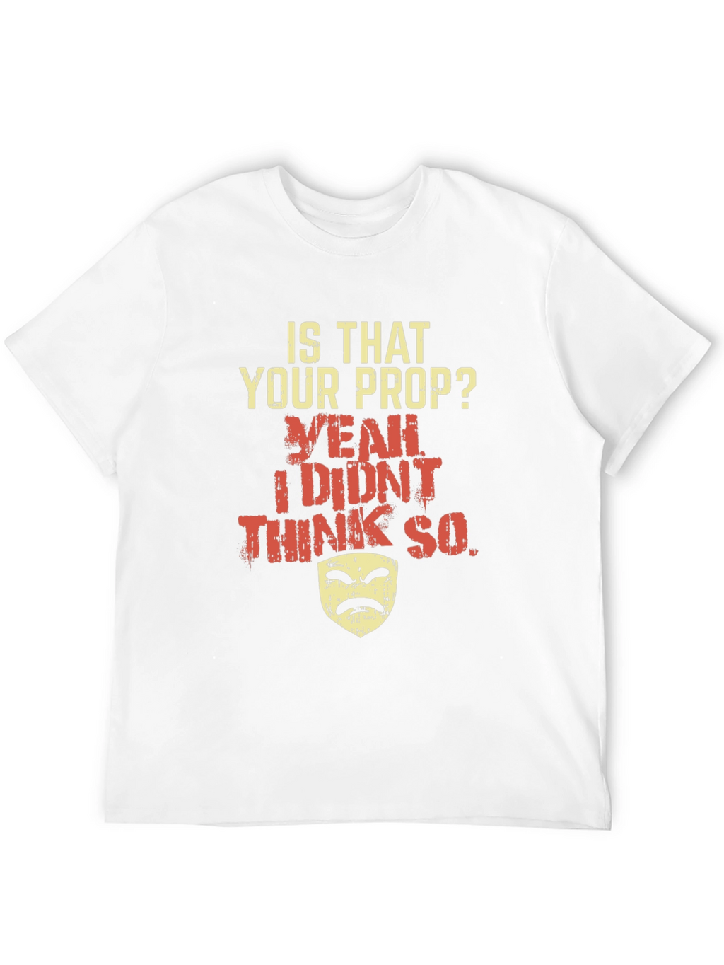 Funny Drama Mask T-Shirt - Is That Your Prop?
