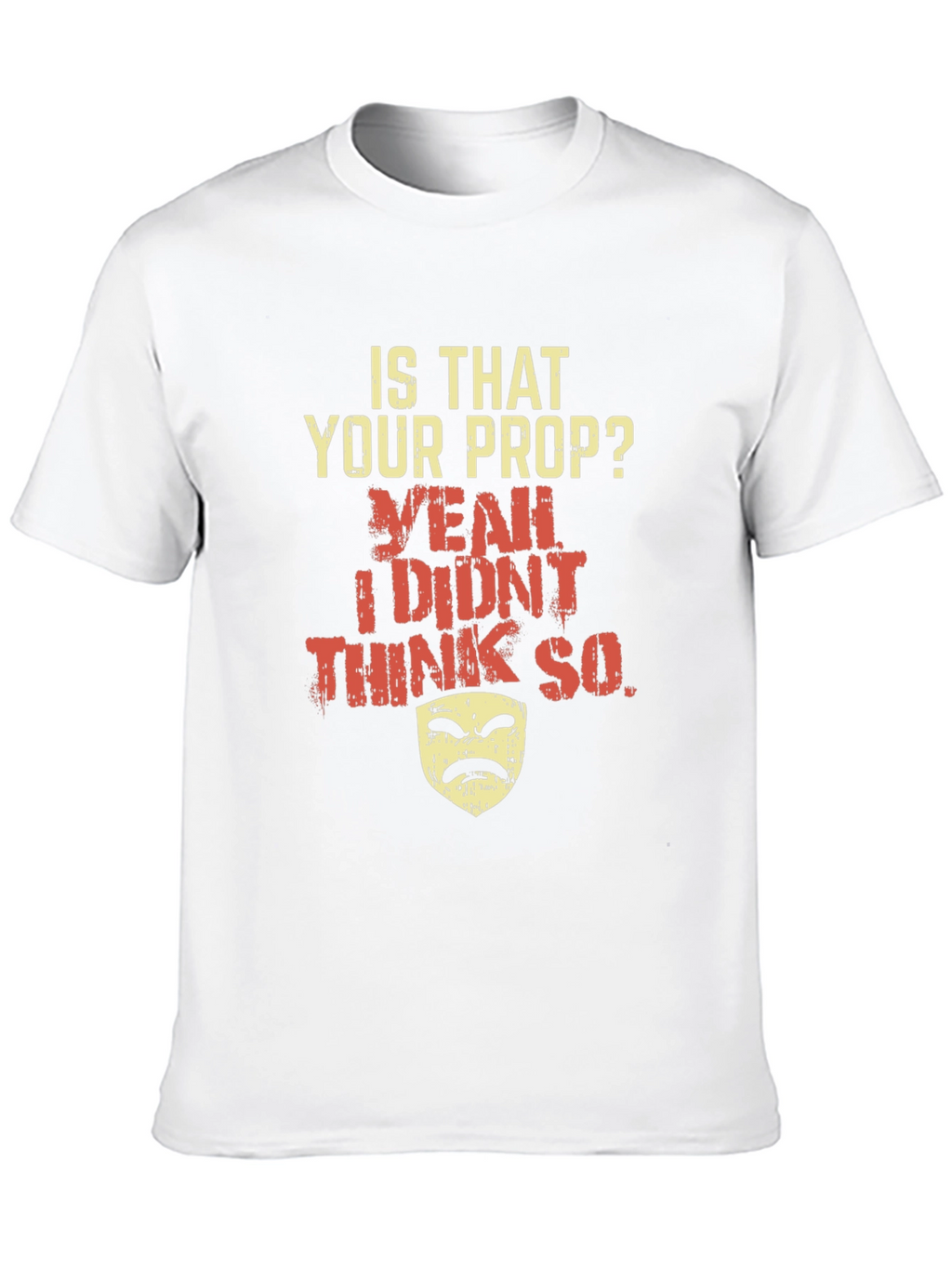 Funny Drama Mask T-Shirt - Is That Your Prop?