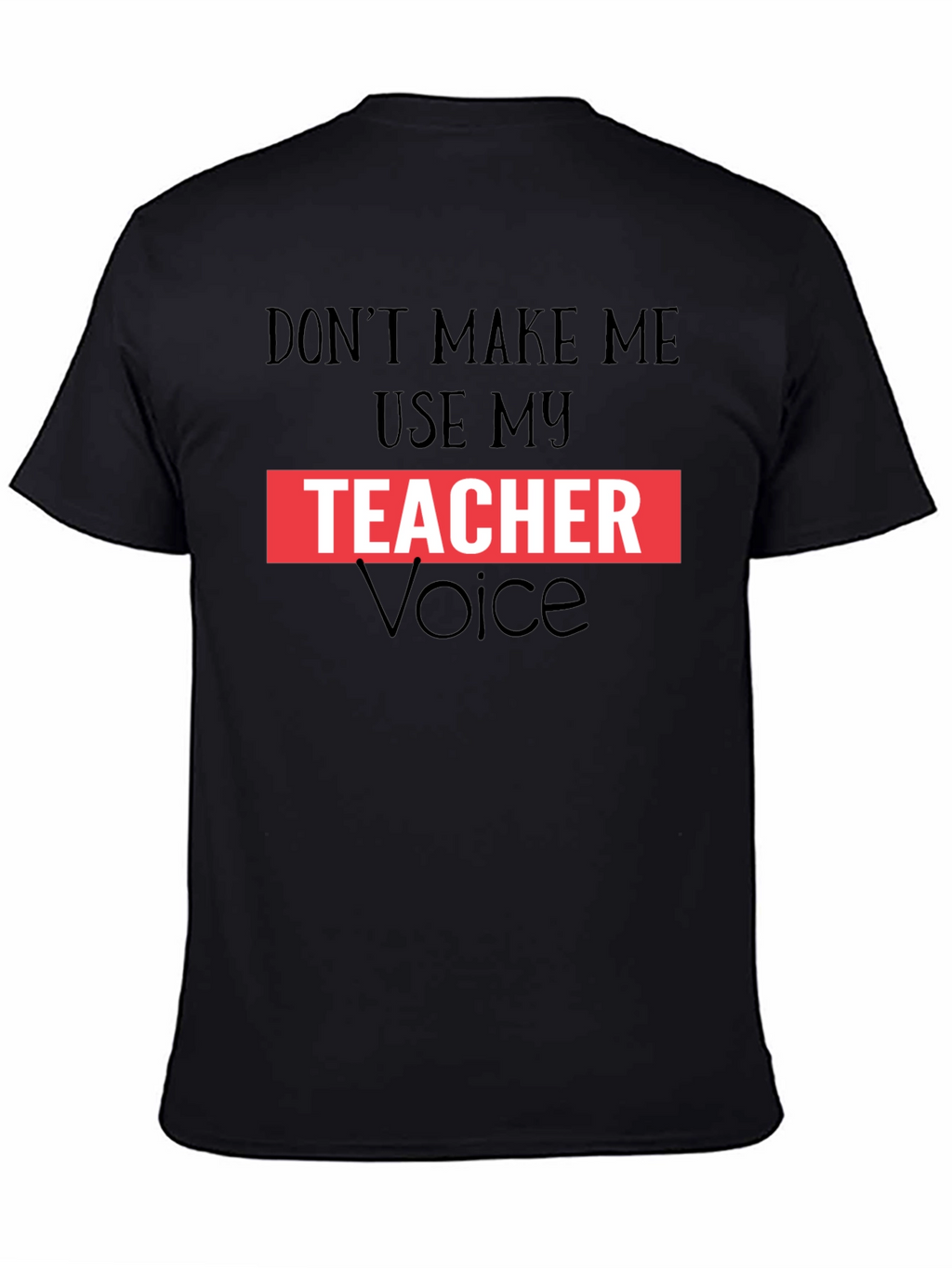 Dont Make Me Use My Teacher Voice Graphic Tee