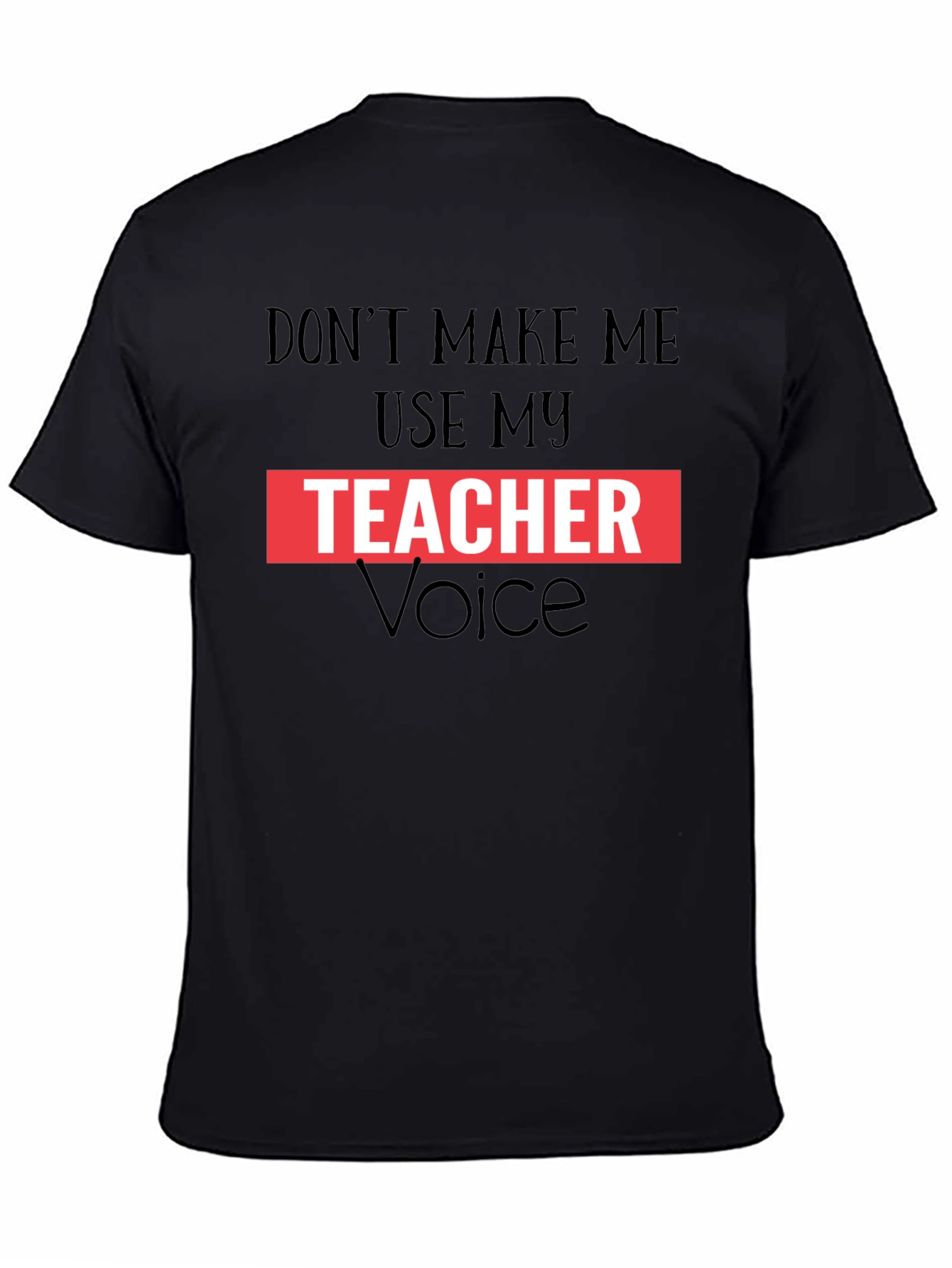 Dont Make Me Use My Teacher Voice Graphic Tee