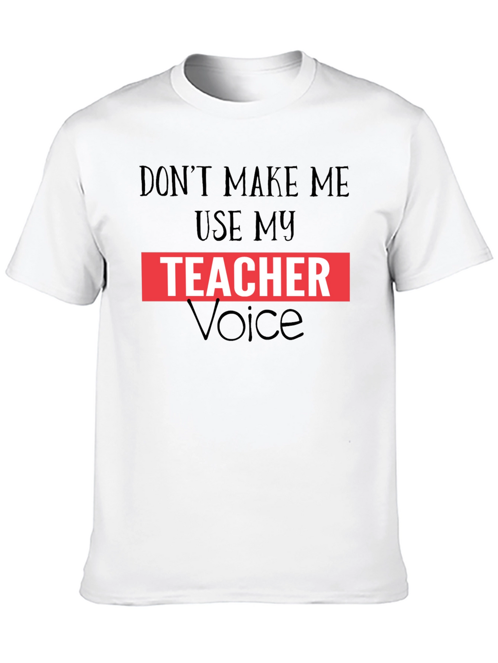 Dont Make Me Use My Teacher Voice Graphic Tee