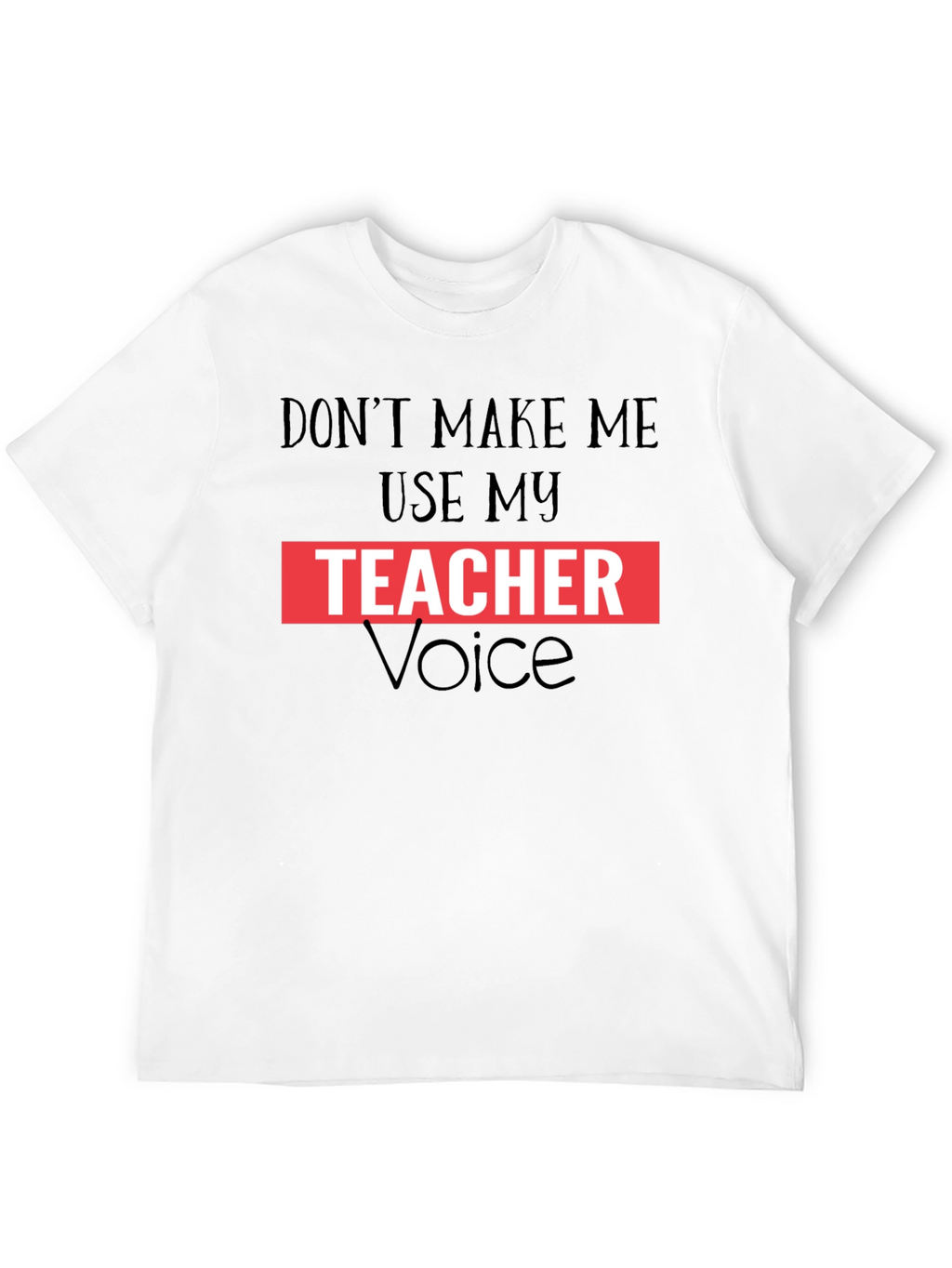 Dont Make Me Use My Teacher Voice Graphic Tee