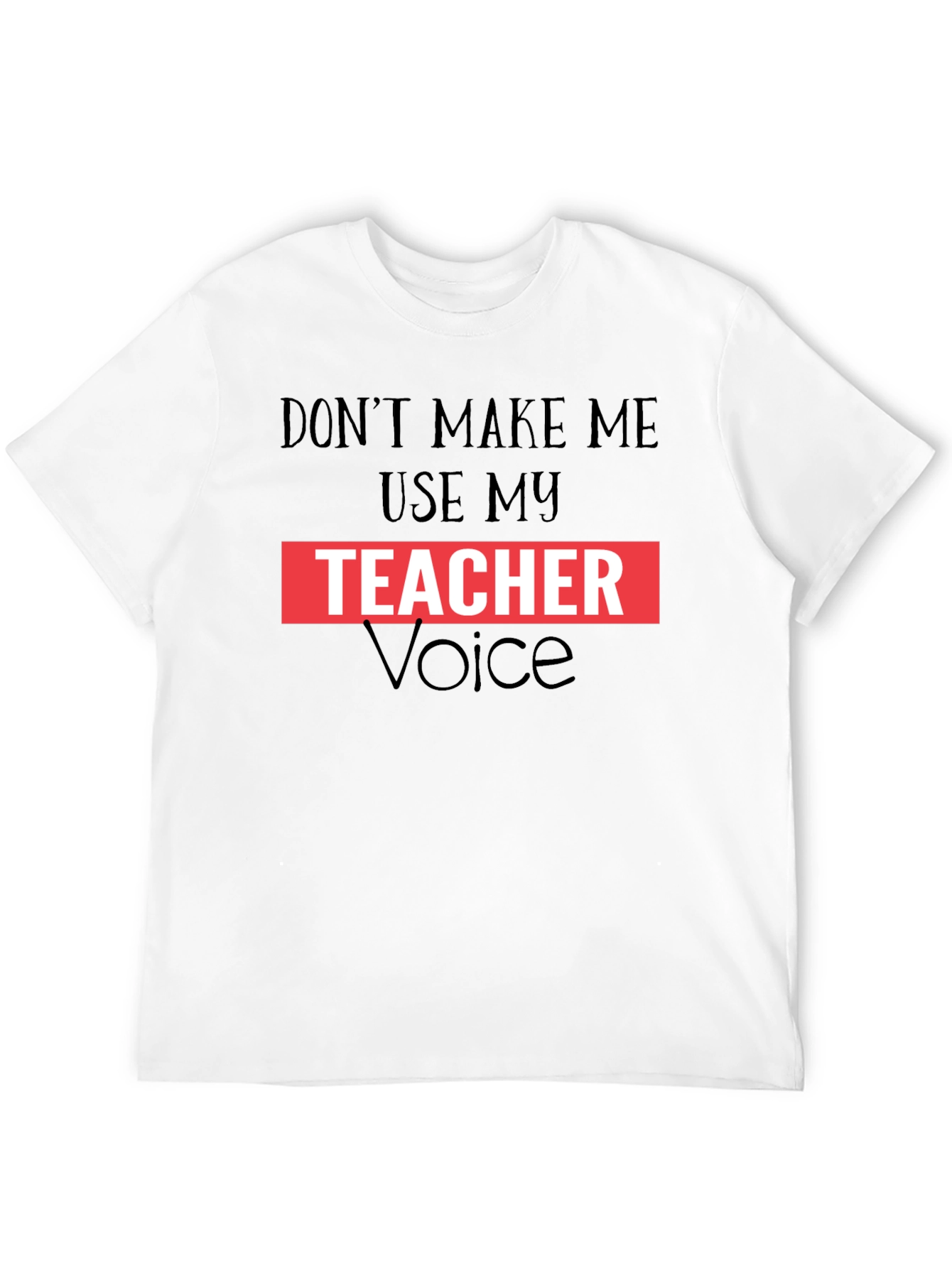 Dont Make Me Use My Teacher Voice Graphic Tee