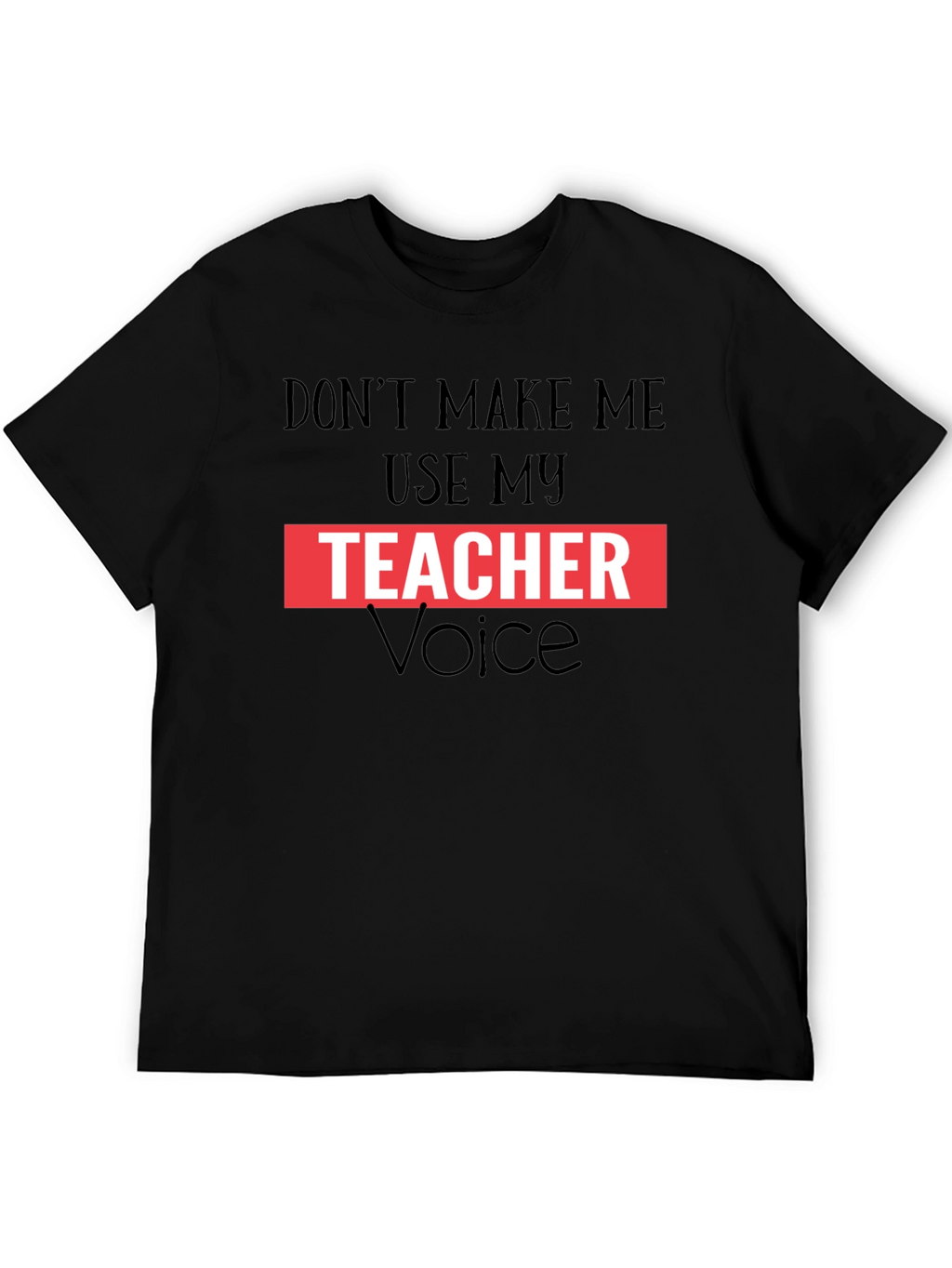 Dont Make Me Use My Teacher Voice Graphic Tee