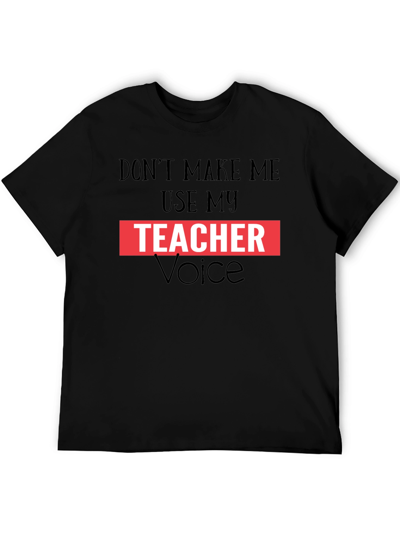 Dont Make Me Use My Teacher Voice Graphic Tee